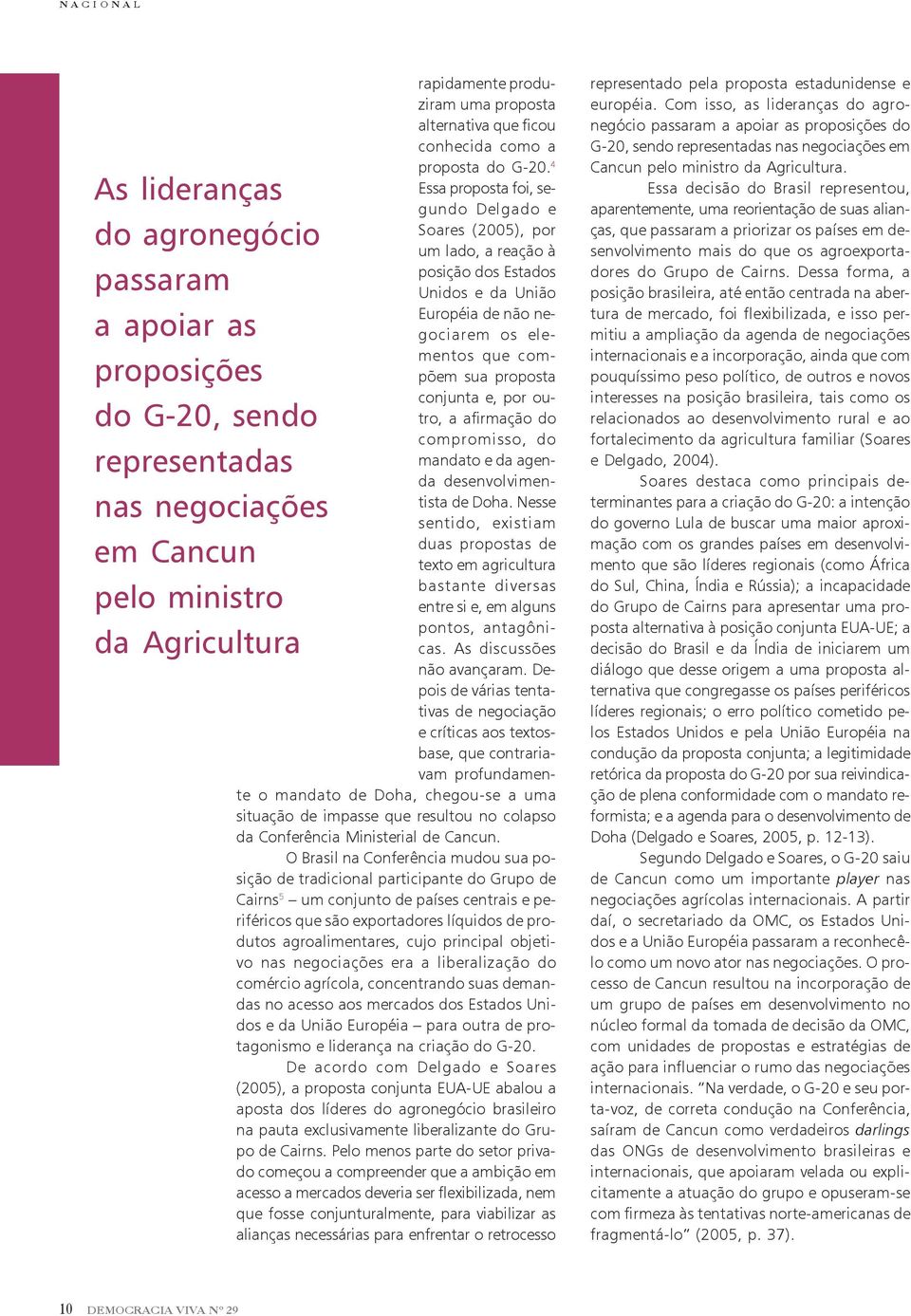 4 Essa proposta foi, segundo Delgado e Soares (2005), por um lado, a reação à posição dos Estados Unidos e da União Européia de não negociarem os elementos que compõem sua proposta conjunta e, por