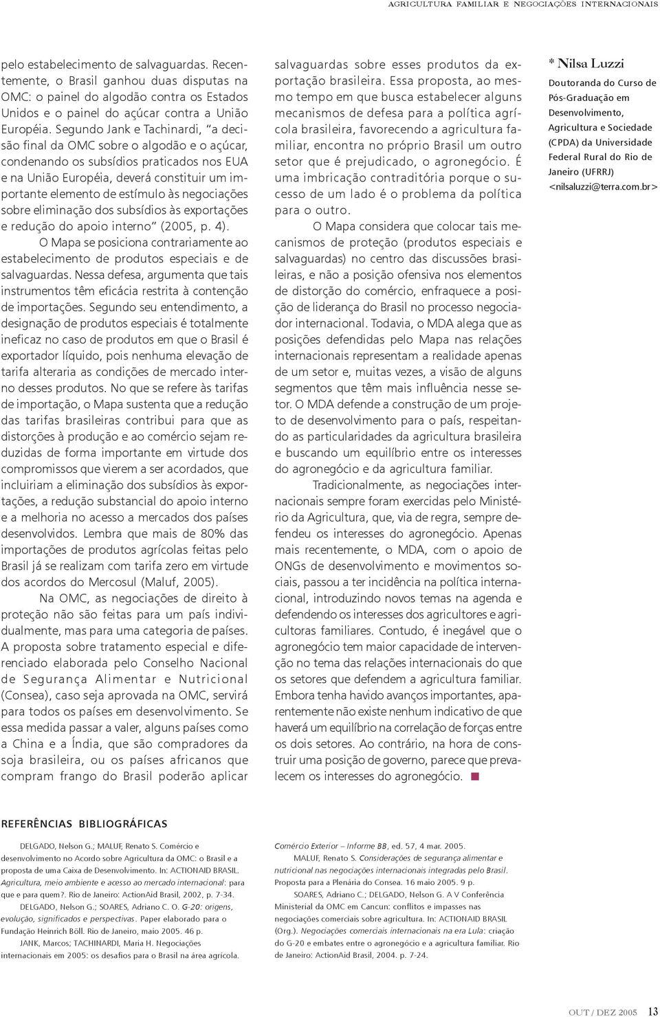 Segundo Jank e Tachinardi, a decisão final da OMC sobre o algodão e o açúcar, condenando os subsídios praticados nos EUA e na União Européia, deverá constituir um importante elemento de estímulo às