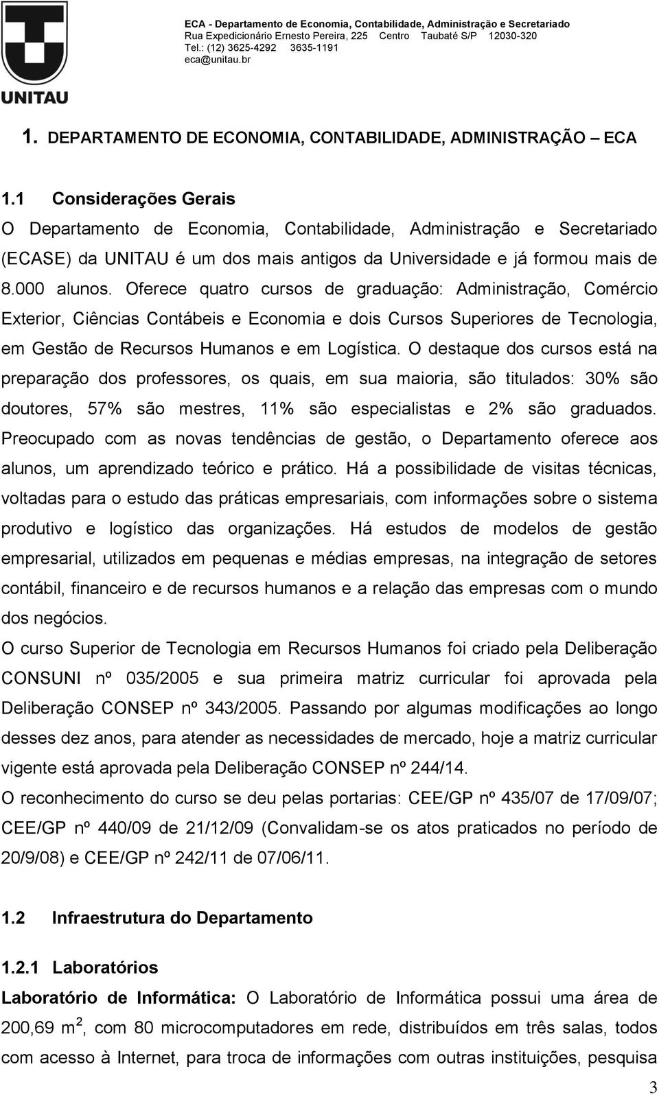 Oferece quatro cursos de graduação: Administração, Comércio Exterior, Ciências Contábeis e Economia e dois Cursos Superiores de Tecnologia, em Gestão de Recursos Humanos e em Logística.