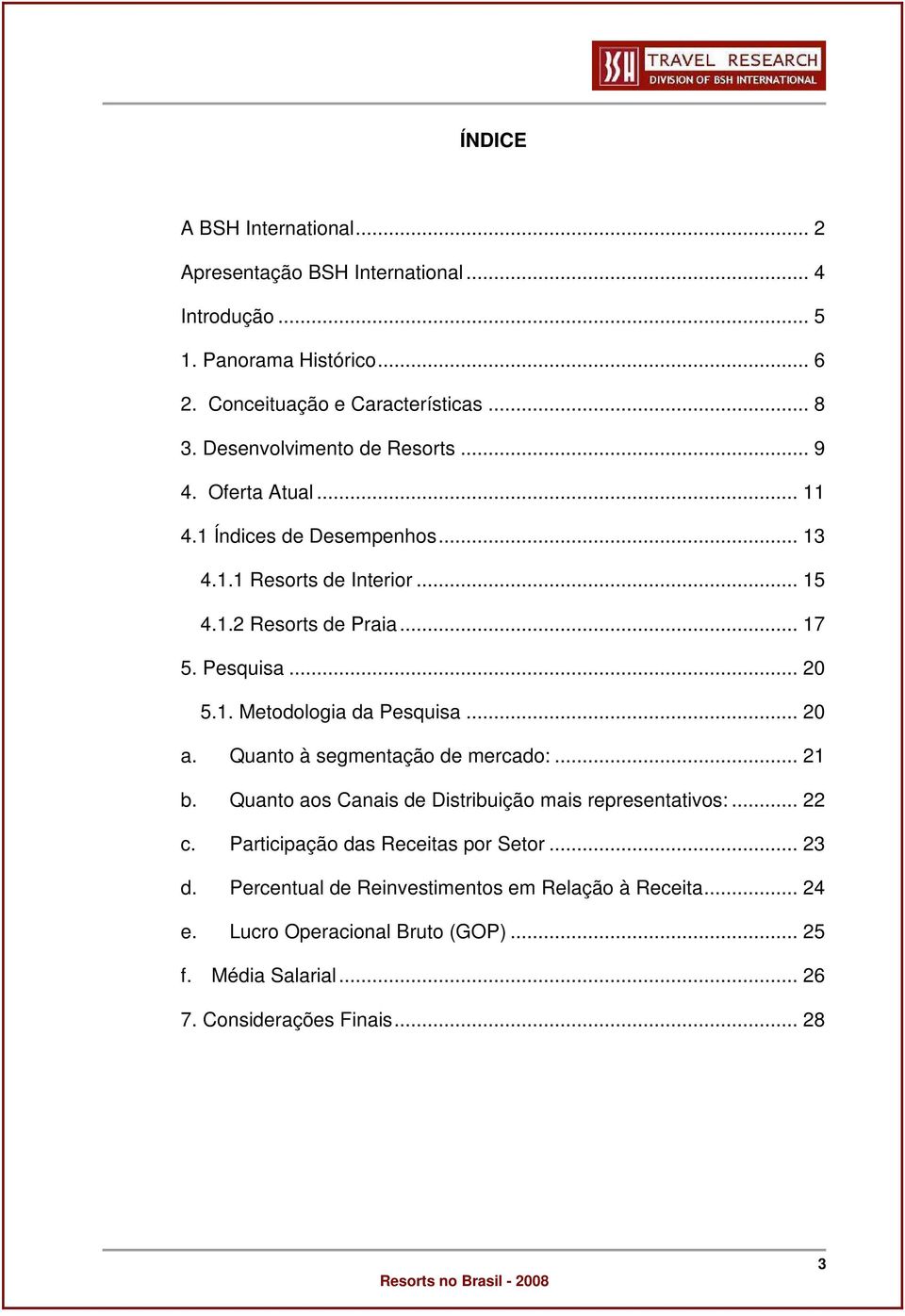 .. 20 5.1. Metodologia da Pesquisa... 20 a. Quanto à segmentação de mercado:... 21 b. Quanto aos Canais de Distribuição mais representativos:... 22 c.