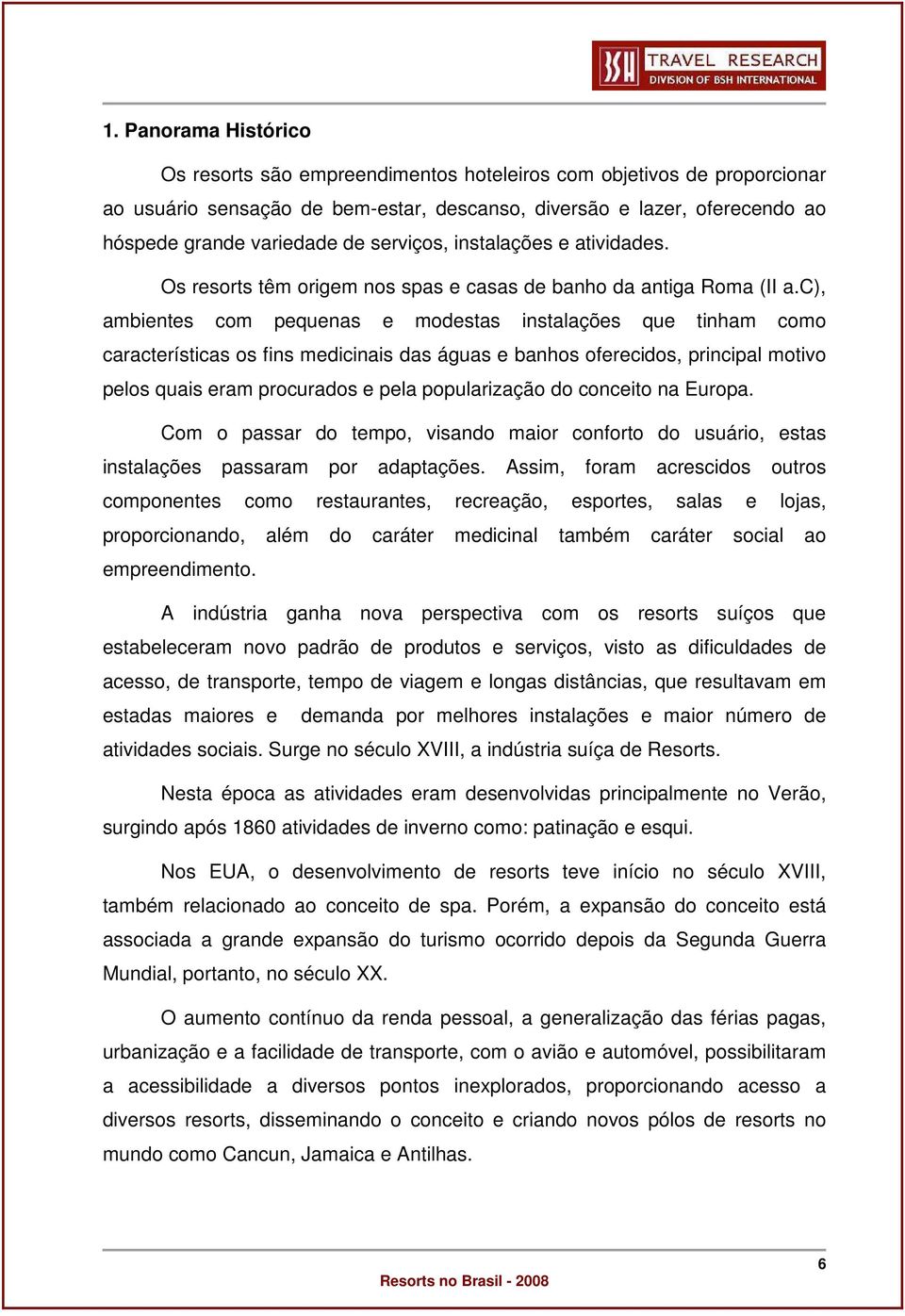 c), ambientes com pequenas e modestas instalações que tinham como características os fins medicinais das águas e banhos oferecidos, principal motivo pelos quais eram procurados e pela popularização