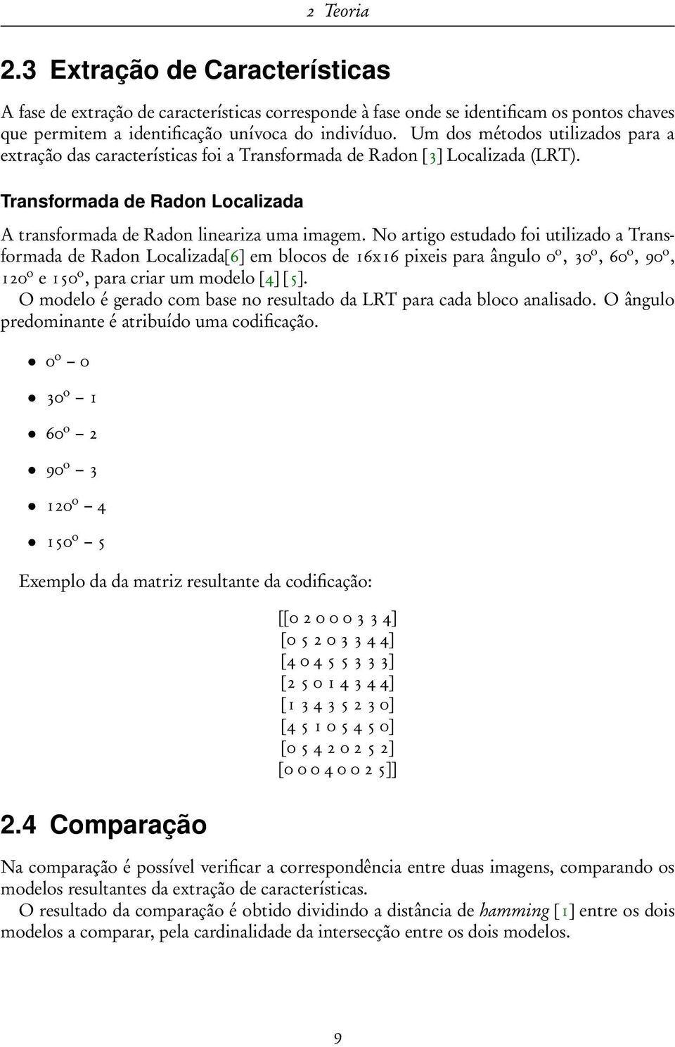 No artigo estudado foi utilizado a Transformada de Radon Localizada[6] em blocos de 16x16 pixeis para ângulo 0 o, 30 o, 60 o, 90 o, 120 o e 150 o, para criar um modelo [4] [5].