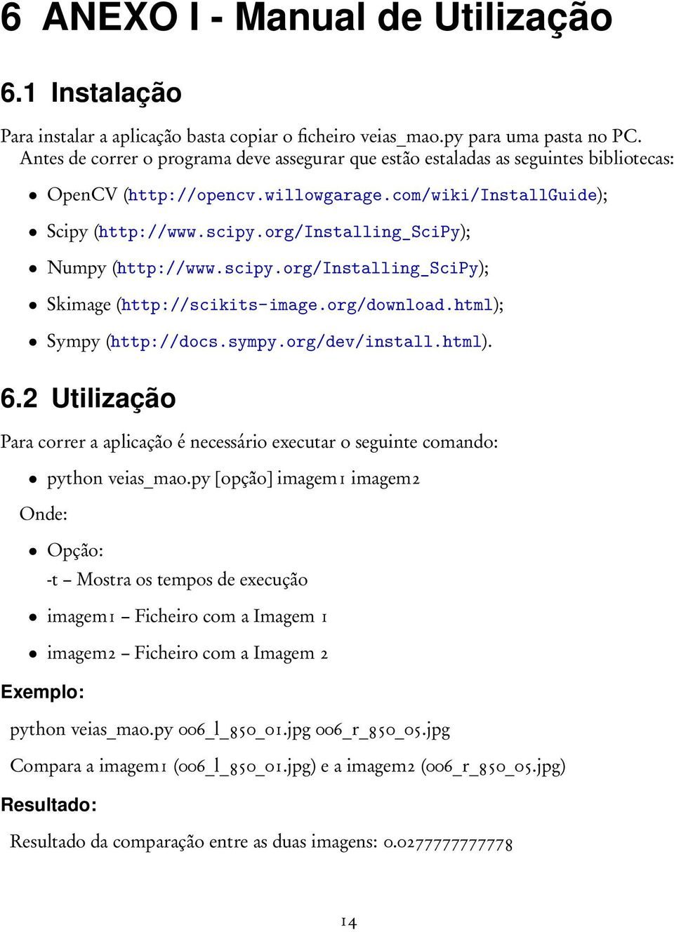 org/installing_scipy); Numpy (http://www.scipy.org/installing_scipy); Skimage (http://scikits-image.org/download.html); Sympy (http://docs.sympy.org/dev/install.html). 6.