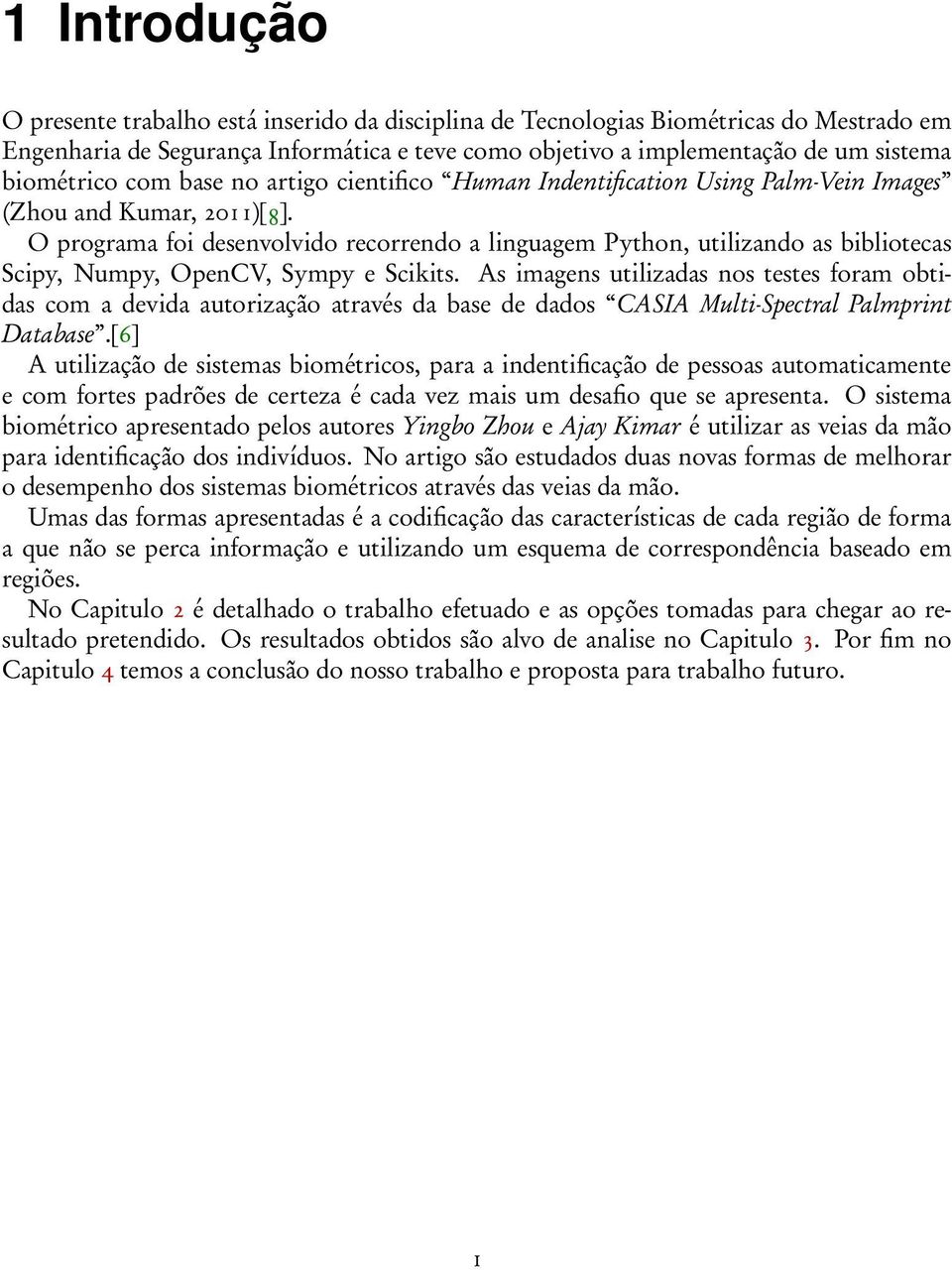 O programa foi desenvolvido recorrendo a linguagem Python, utilizando as bibliotecas Scipy, Numpy, OpenCV, Sympy e Scikits.