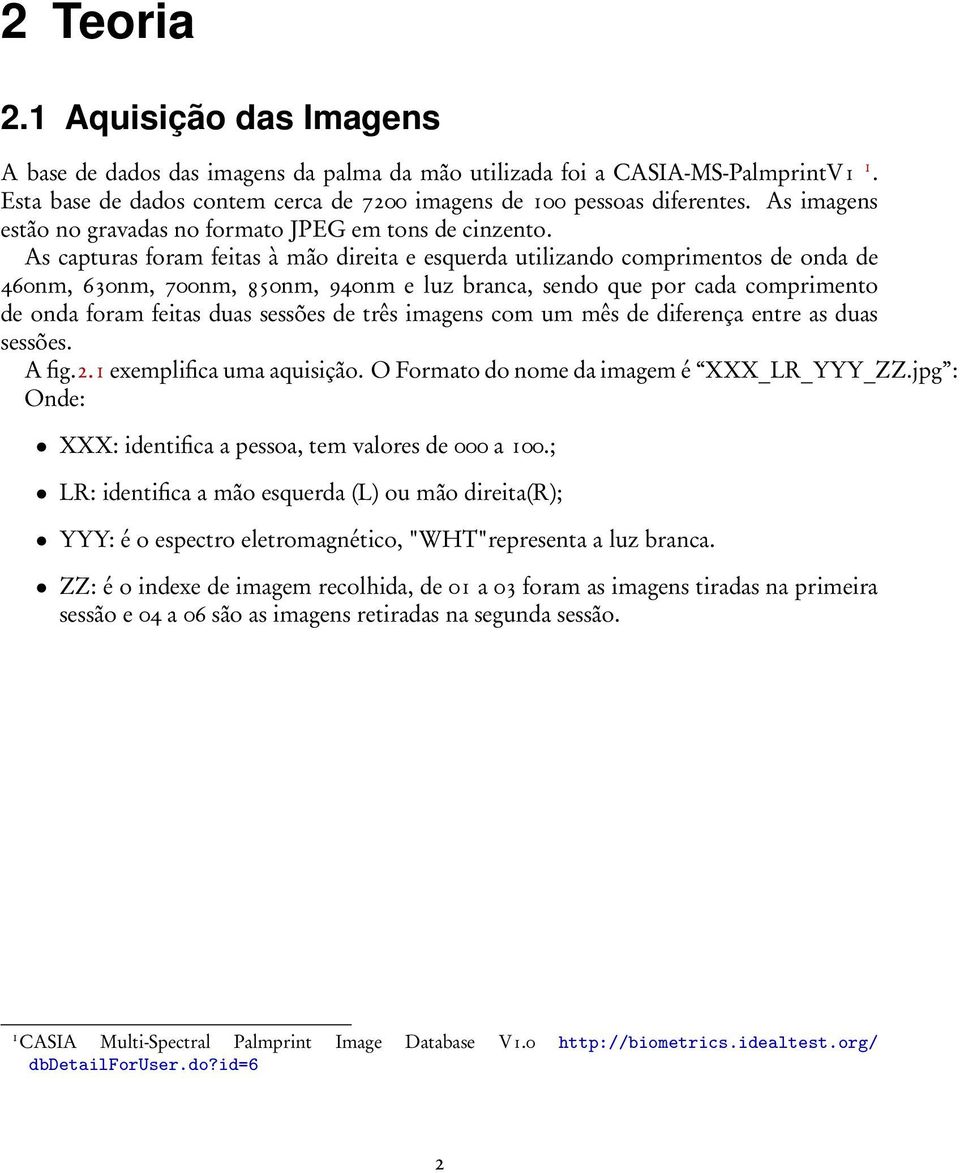 As capturas foram feitas à mão direita e esquerda utilizando comprimentos de onda de 460nm, 630nm, 700nm, 850nm, 940nm e luz branca, sendo que por cada comprimento de onda foram feitas duas sessões