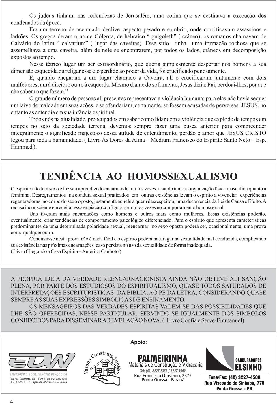 Os gregos deram o nome Gólgota, de hebraico gulgoleth ( crâneo), os romanos chamavam de Calvário do latim calvarium ( lugar das caveiras).