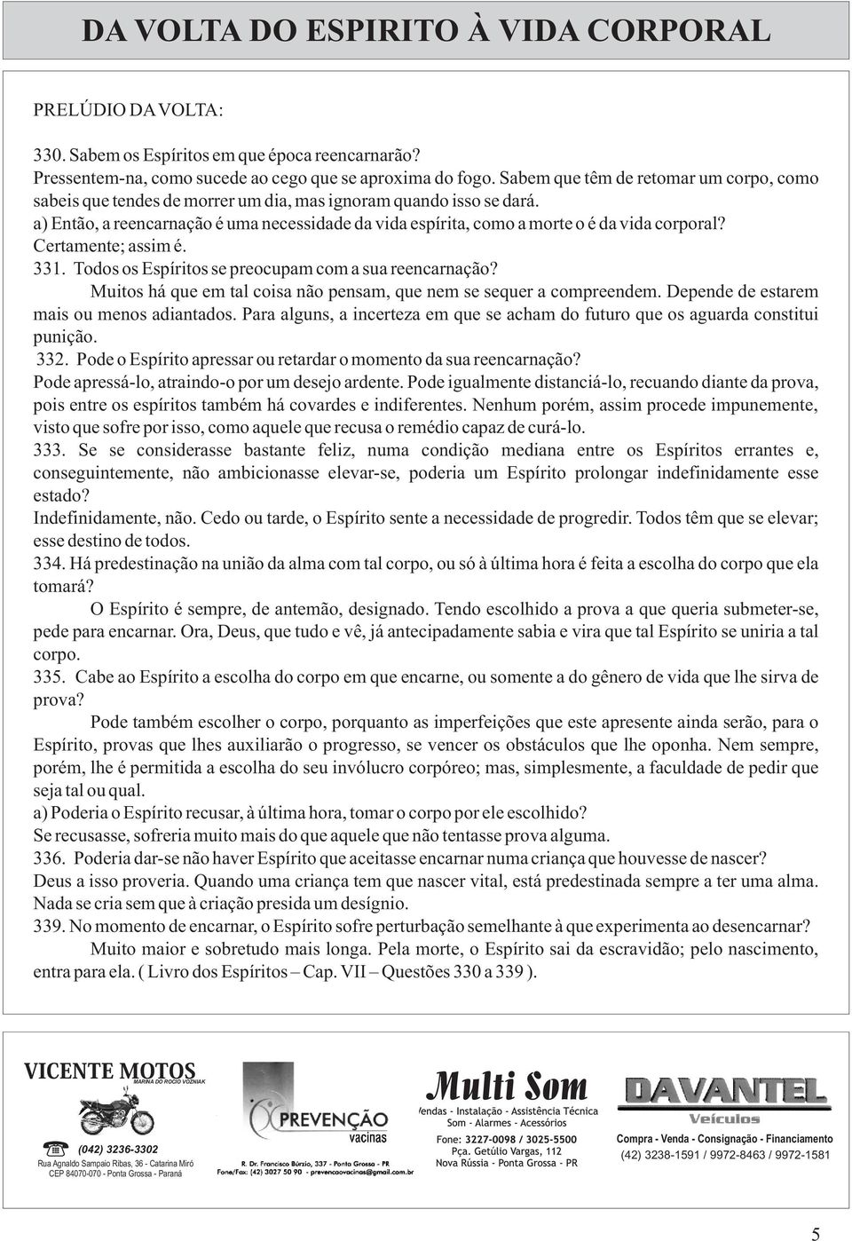 a) Então, a reencarnação é uma necessidade da vida espírita, como a morte o é da vida corporal? Certamente; assim é. 331. Todos os Espíritos se preocupam com a sua reencarnação?