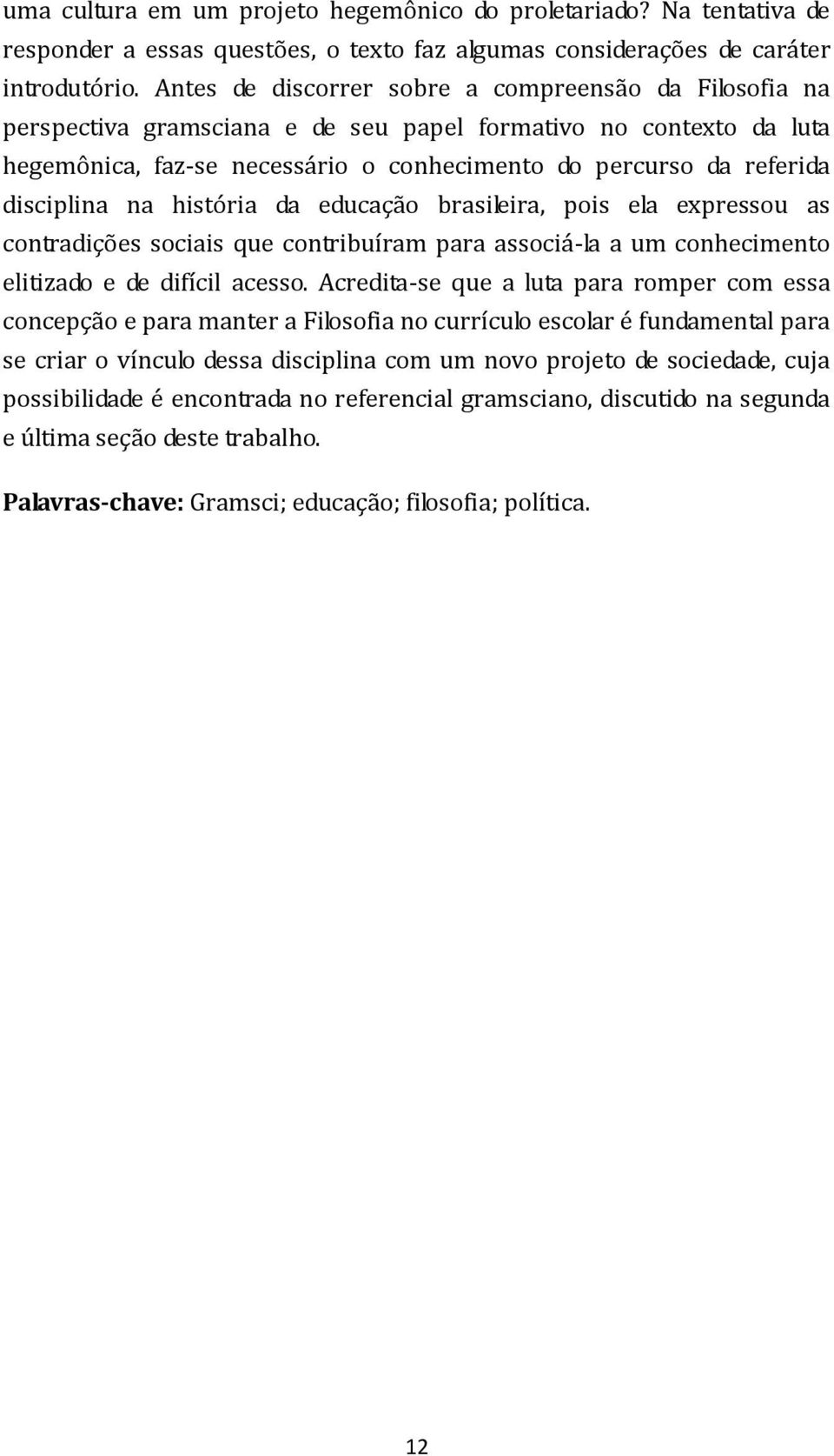 disciplina na história da educação brasileira, pois ela expressou as contradições sociais que contribuíram para associá-la a um conhecimento elitizado e de difícil acesso.