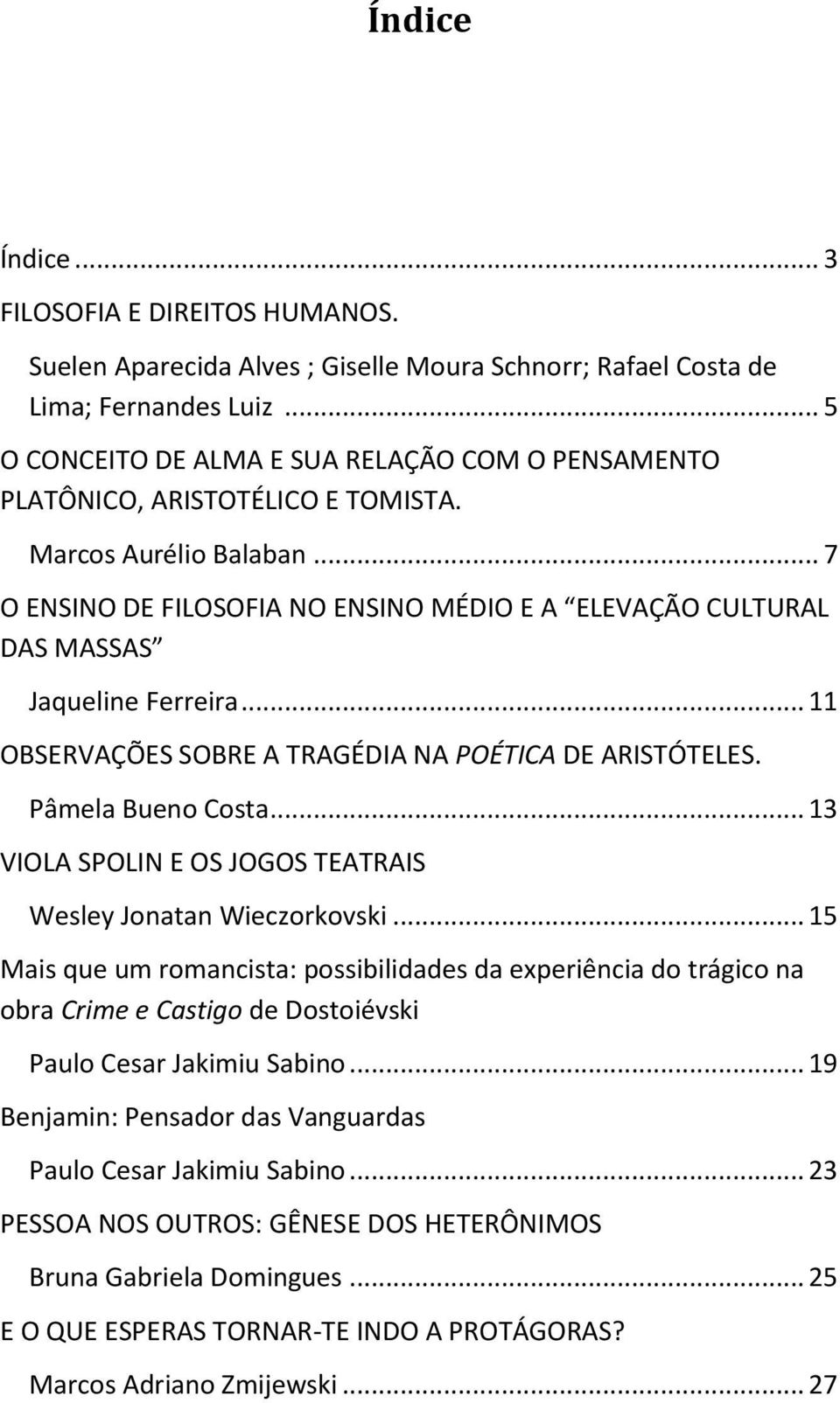 .. 7 O ENSINO DE FILOSOFIA NO ENSINO MÉDIO E A ELEVAÇÃO CULTURAL DAS MASSAS Jaqueline Ferreira... 11 OBSERVAÇÕES SOBRE A TRAGÉDIA NA POÉTICA DE ARISTÓTELES. Pâmela Bueno Costa.