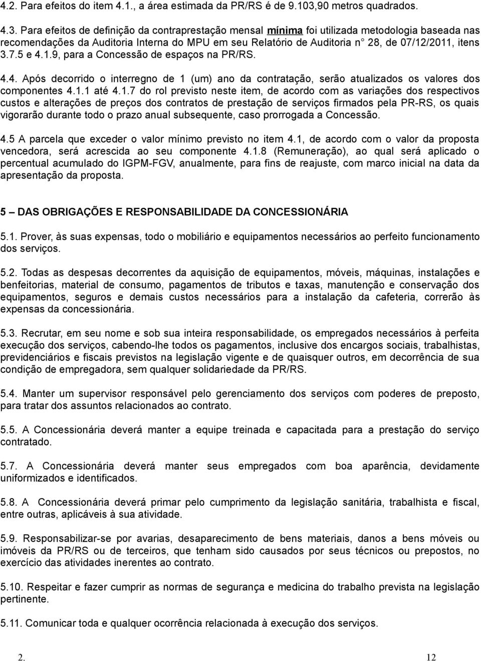 Para efeitos de definição da contraprestação mensal mínima foi utilizada metodologia baseada nas recomendações da Auditoria Interna do MPU em seu Relatório de Auditoria n 28, de 07/12/2011, itens 3.7.5 e 4.