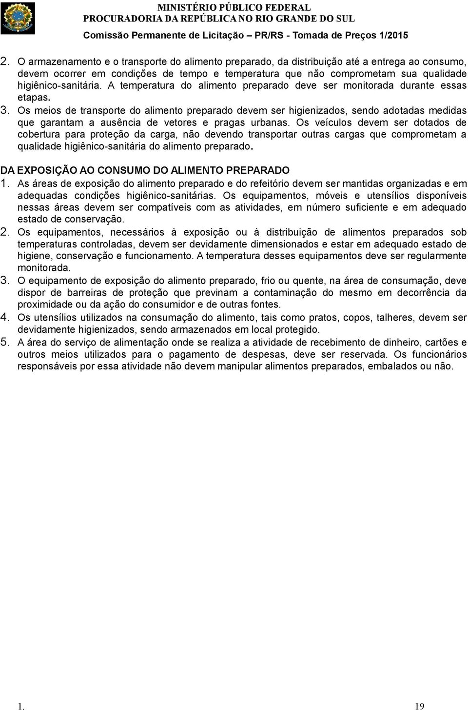 Os meios de transporte do alimento preparado devem ser higienizados, sendo adotadas medidas que garantam a ausência de vetores e pragas urbanas.