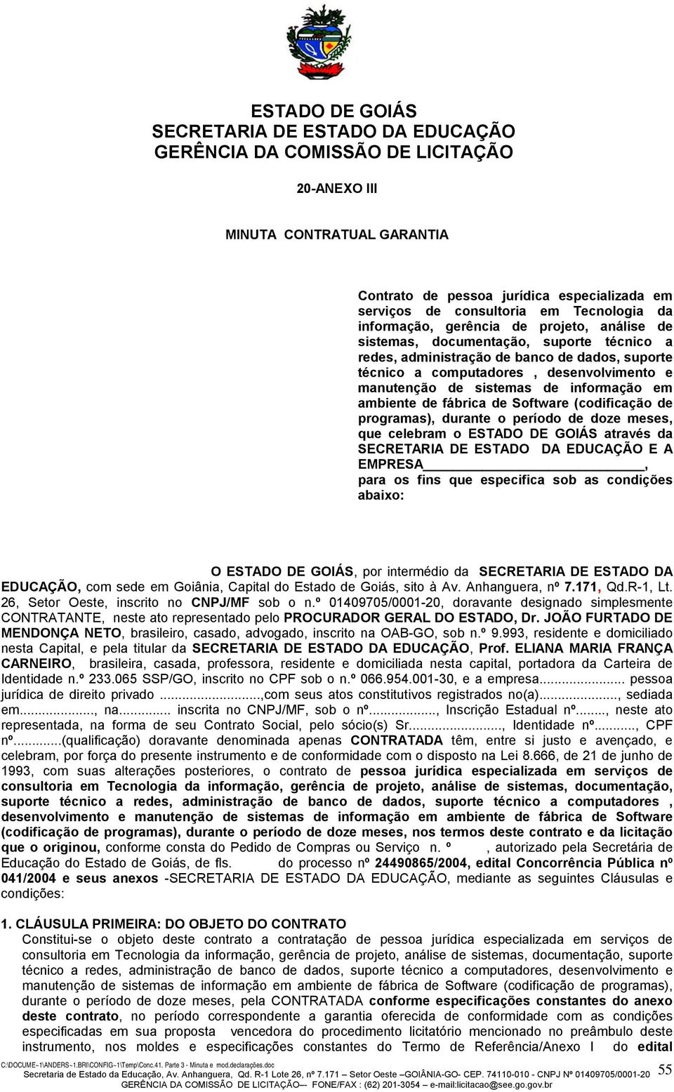 programas), durante o período de doze meses, que celebram o ESTADO DE GOIÁS através da E A EMPRESA, para os fins que especifica sob as condições abaixo: O ESTADO DE GOIÁS, por intermédio da