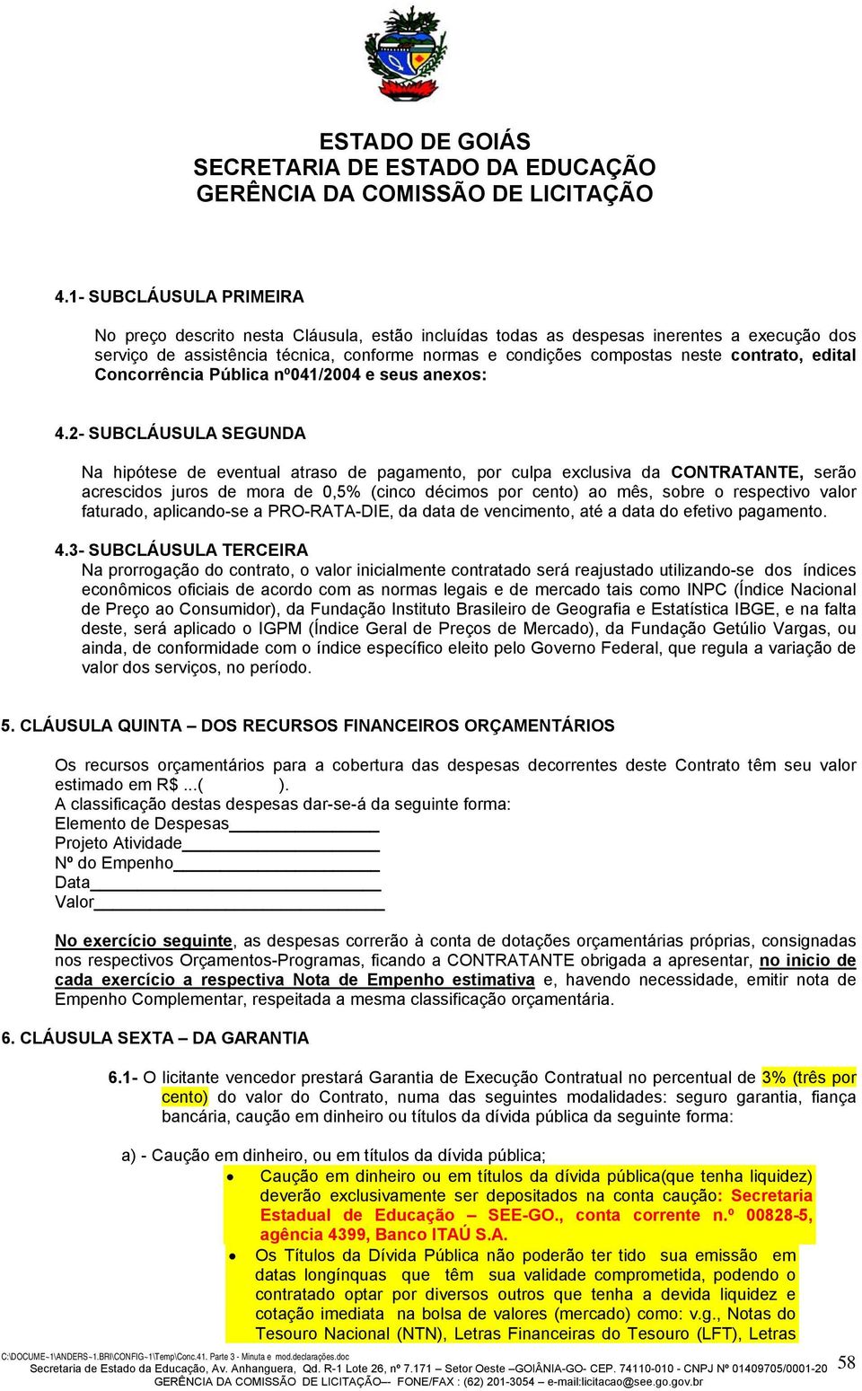 2- SUBCLÁUSULA SEGUNDA Na hipótese de eventual atraso de pagamento, por culpa exclusiva da CONTRATANTE, serão acrescidos juros de mora de 0,5% (cinco décimos por cento) ao mês, sobre o respectivo