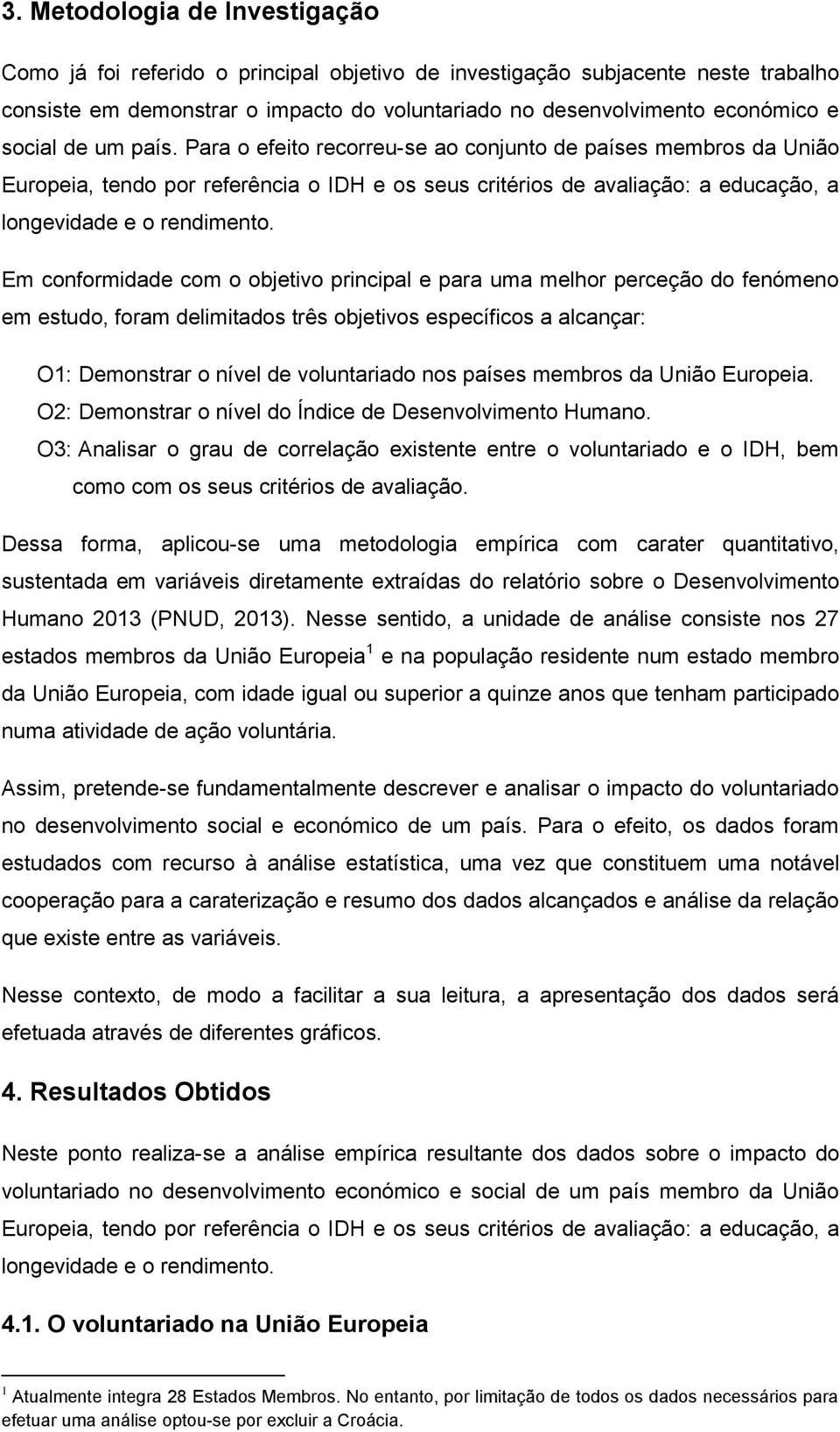 Em conformidade com o objetivo principal e para uma melhor perceção do fenómeno em estudo, foram delimitados três objetivos específicos a alcançar: O1: Demonstrar o nível de voluntariado nos países