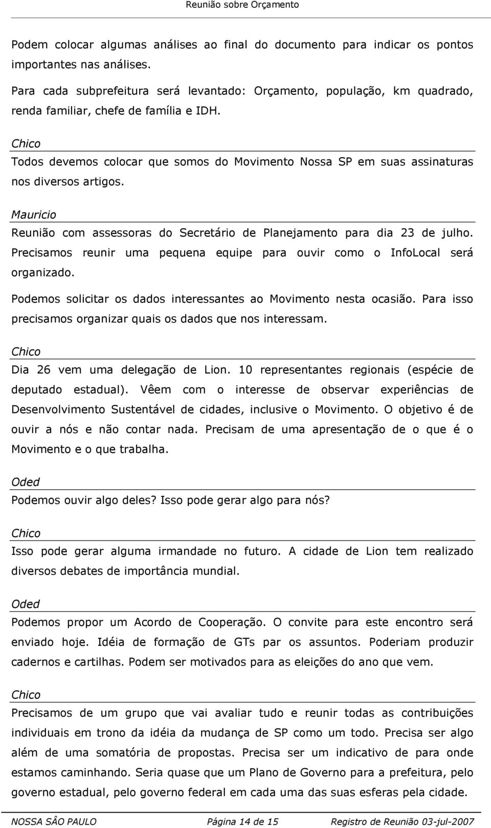 Todos devemos colocar que somos do Movimento Nossa SP em suas assinaturas nos diversos artigos. Mauricio Reunião com assessoras do Secretário de Planejamento para dia 23 de julho.