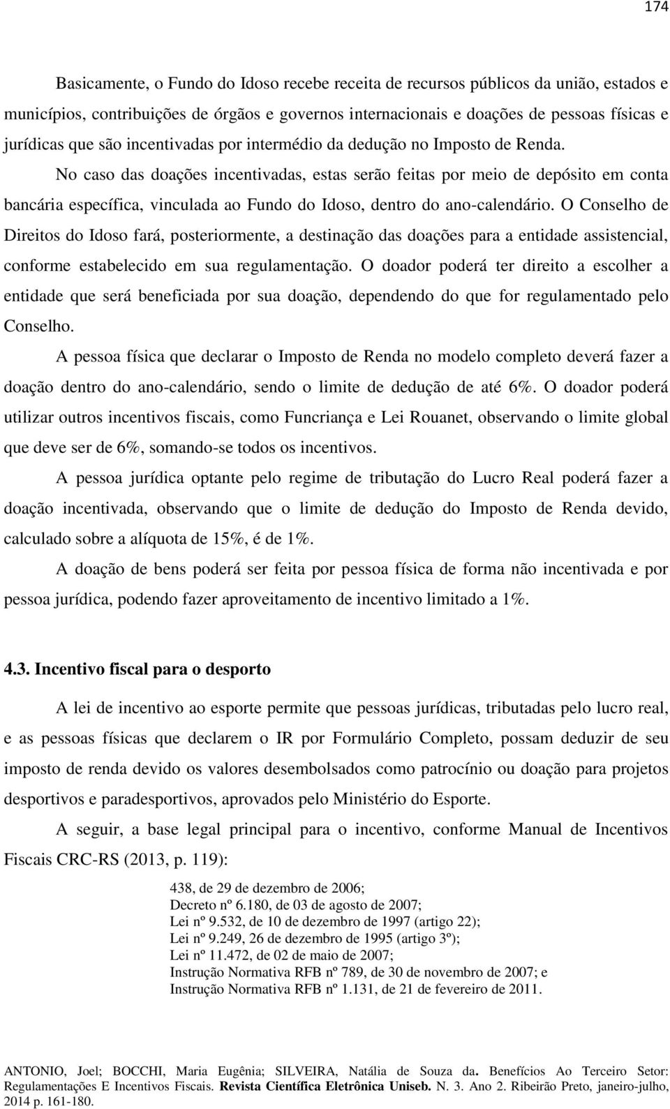 No caso das doações incentivadas, estas serão feitas por meio de depósito em conta bancária específica, vinculada ao Fundo do Idoso, dentro do ano-calendário.