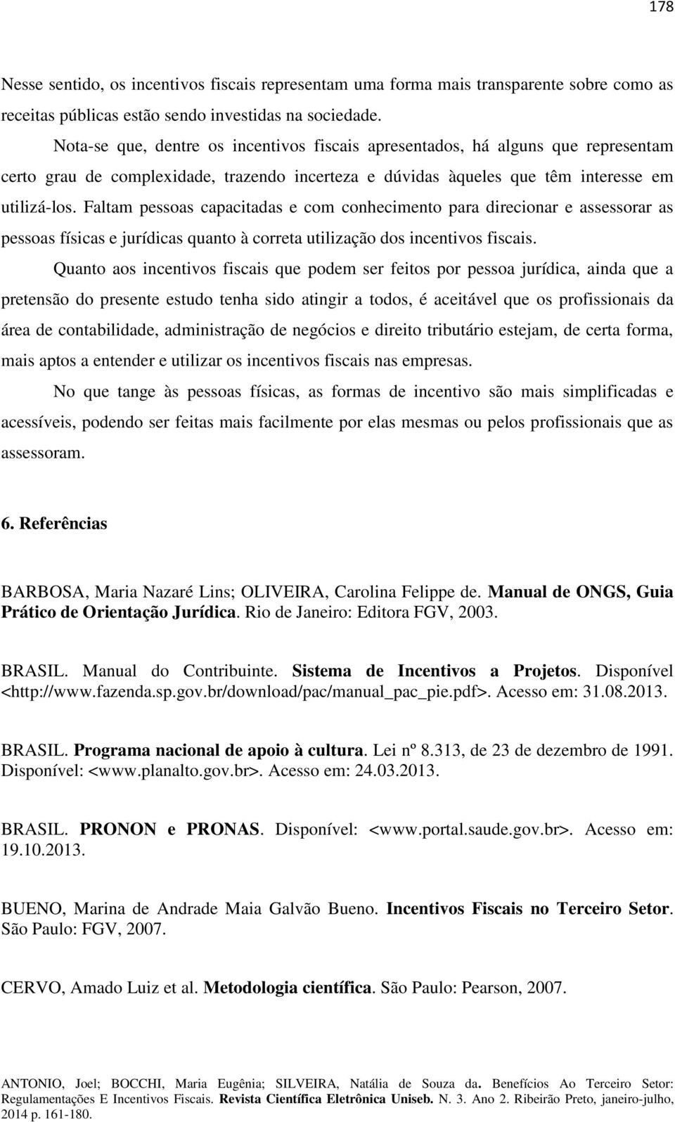 Faltam pessoas capacitadas e com conhecimento para direcionar e assessorar as pessoas físicas e jurídicas quanto à correta utilização dos incentivos fiscais.