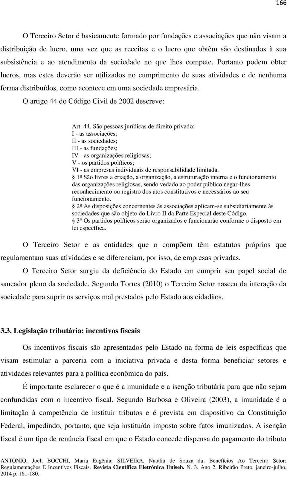 Portanto podem obter lucros, mas estes deverão ser utilizados no cumprimento de suas atividades e de nenhuma forma distribuídos, como acontece em uma sociedade empresária.