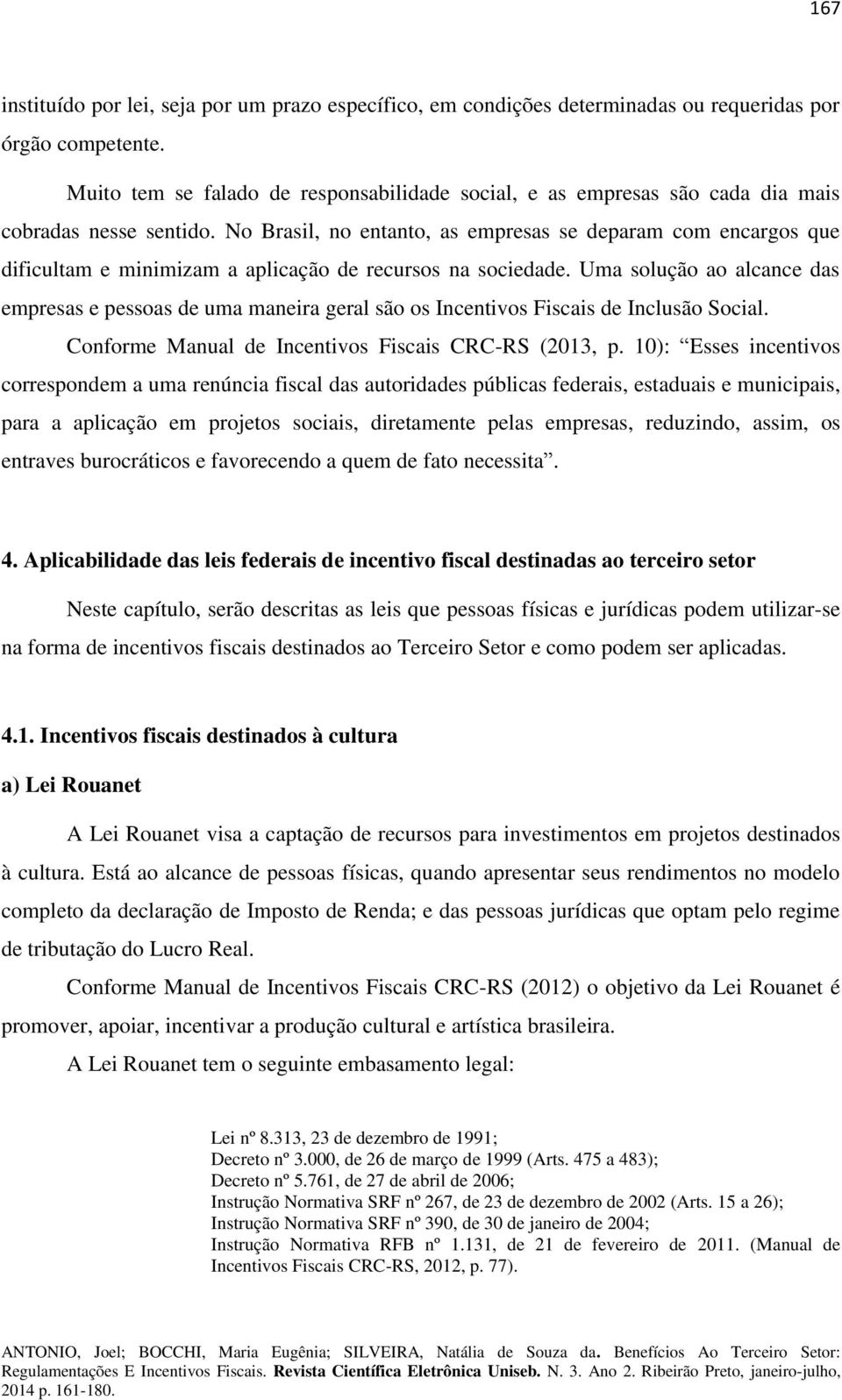 No Brasil, no entanto, as empresas se deparam com encargos que dificultam e minimizam a aplicação de recursos na sociedade.