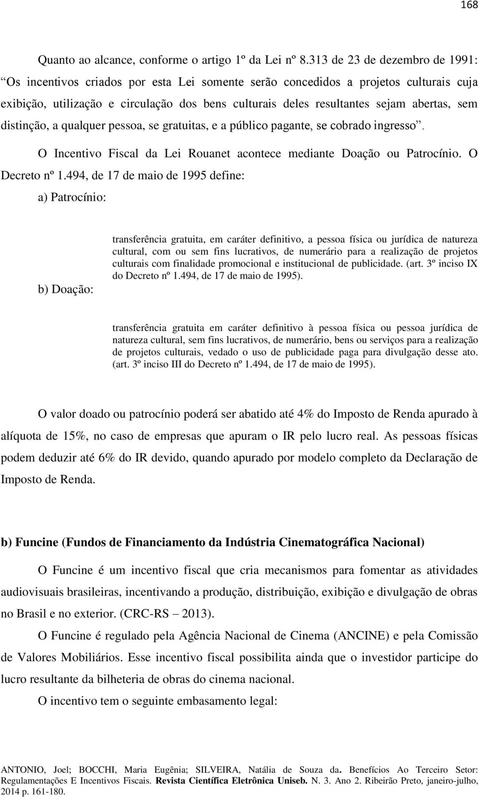 abertas, sem distinção, a qualquer pessoa, se gratuitas, e a público pagante, se cobrado ingresso. O Incentivo Fiscal da Lei Rouanet acontece mediante Doação ou Patrocínio. O Decreto nº 1.