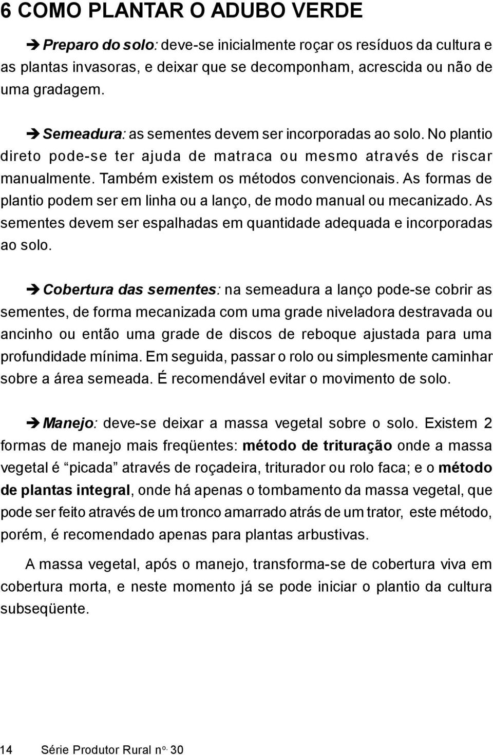 As formas de plantio podem ser em linha ou a lanço, de modo manual ou mecanizado. As sementes devem ser espalhadas em quantidade adequada e incorporadas ao solo.