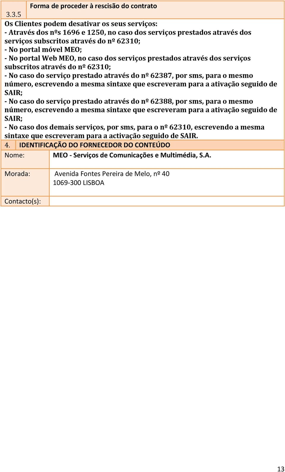 Web MEO, no caso dos serviços prestados através dos serviços subscritos através do nº 62310; - No caso do serviço prestado através do nº 62387, por sms, para o mesmo número, escrevendo a mesma