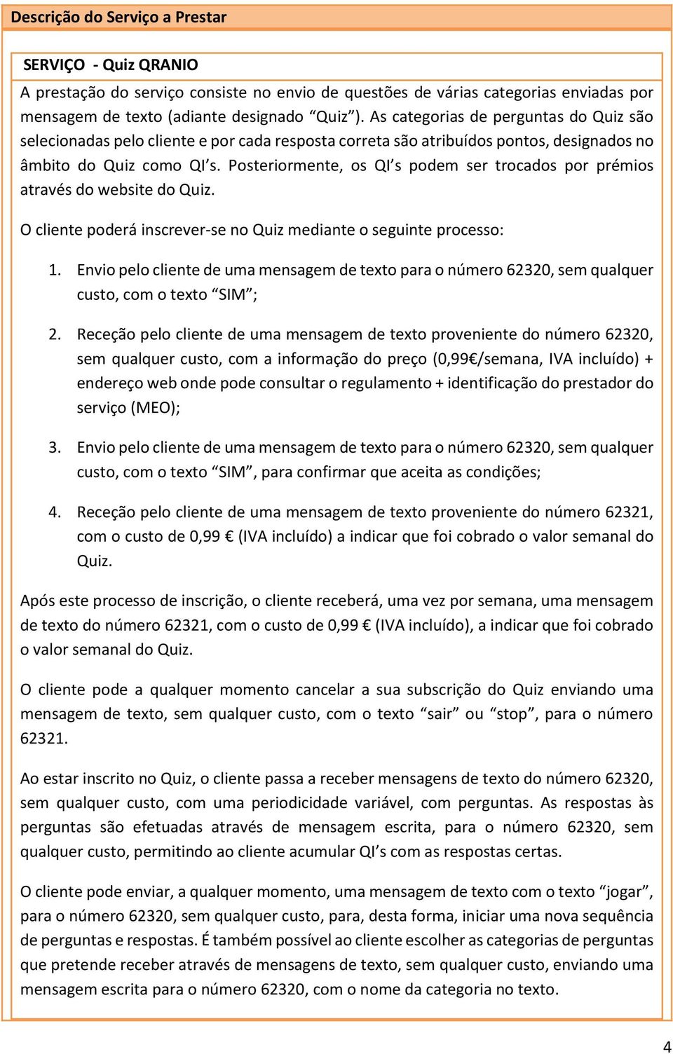 Posteriormente, os QI s podem ser trocados por prémios através do website do Quiz. O cliente poderá inscrever-se no Quiz mediante o seguinte processo: 1.