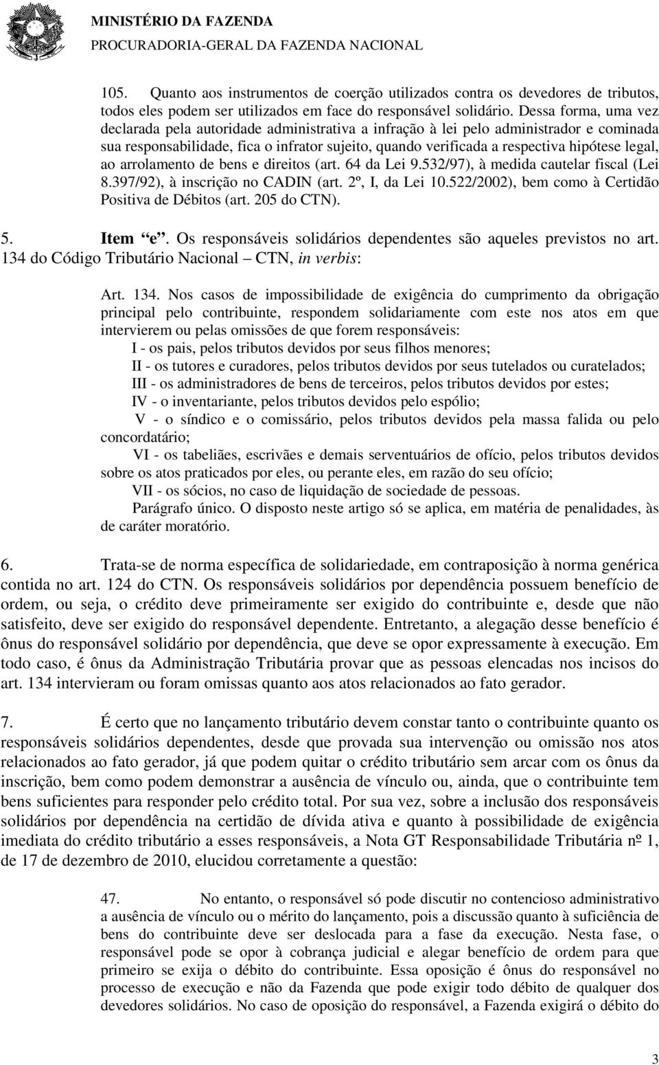 legal, ao arrolamento de bens e direitos (art. 64 da Lei 9.532/97), à medida cautelar fiscal (Lei 8.397/92), à inscrição no CADIN (art. 2º, I, da Lei 10.