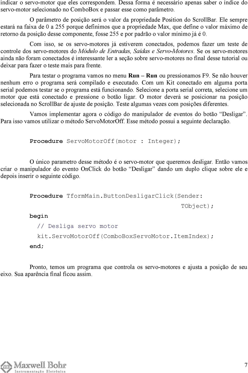 Ele sempre estará na faixa de 0 a 255 porque definimos que a propriedade Max, que define o valor máximo de retorno da posição desse componente, fosse 255 e por padrão o valor mínimo já é 0.