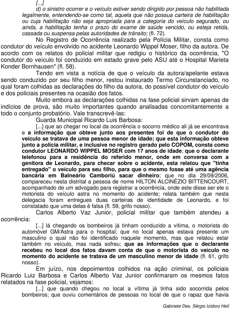 No Registro de Ocorrência realizado pela Polícia Militar, consta como condutor do veículo envolvido no acidente Leonardo Wippel Moser, filho da autora.