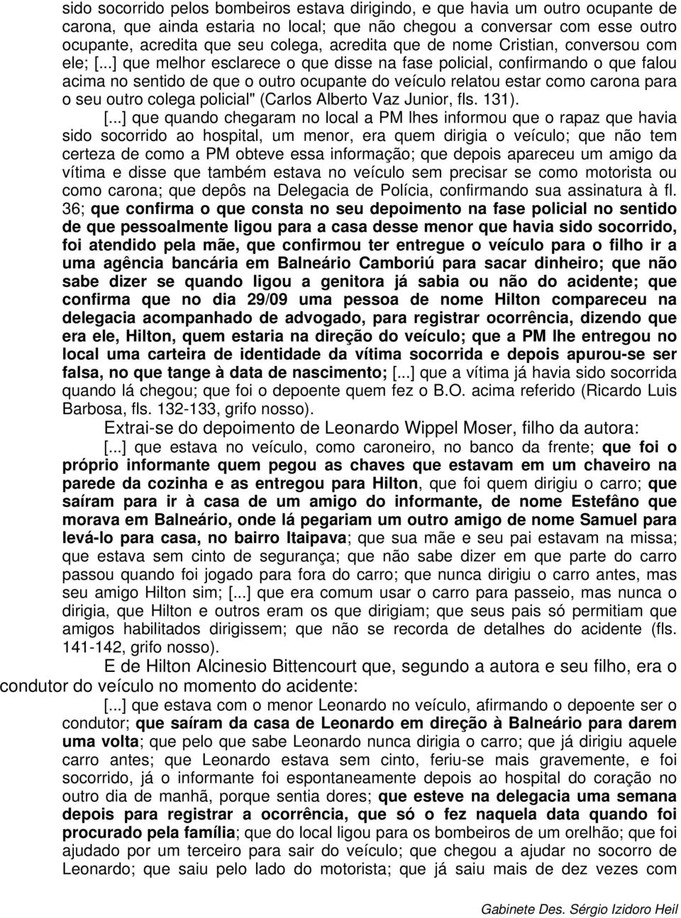 ..] que melhor esclarece o que disse na fase policial, confirmando o que falou acima no sentido de que o outro ocupante do veículo relatou estar como carona para o seu outro colega policial" (Carlos