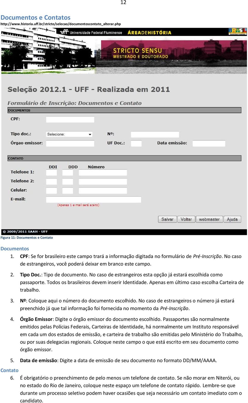 No caso de estrangeiros esta opção já estará escolhida como passaporte. Todos os brasileiros devem inserir Identidade. Apenas em último caso escolha Carteira de trabalho. 3.