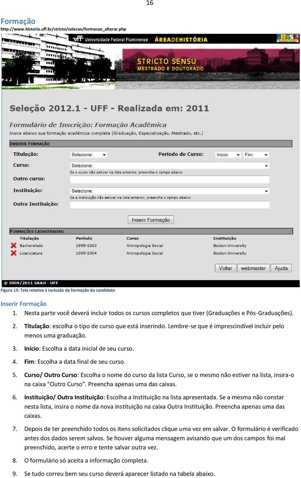 Lembre-se que é imprescindível incluir pelo menos uma graduação. 3. Início: Escolha a data inicial de seu curso. 4. Fim: Escolha a data final de seu curso. 5.