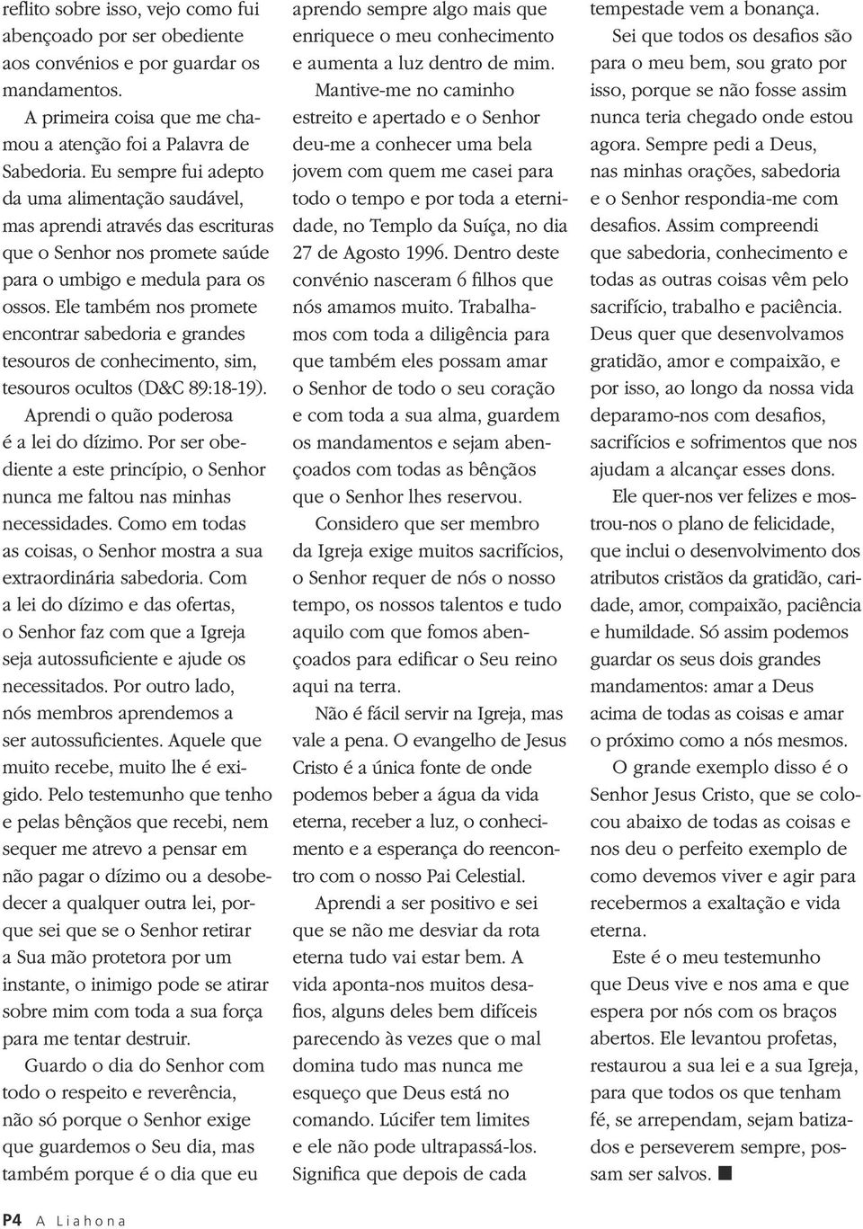 Ele também nos promete encontrar sabedoria e grandes tesouros de conhecimento, sim, tesouros ocultos (D&C 89:18-19). Aprendi o quão poderosa é a lei do dízimo.