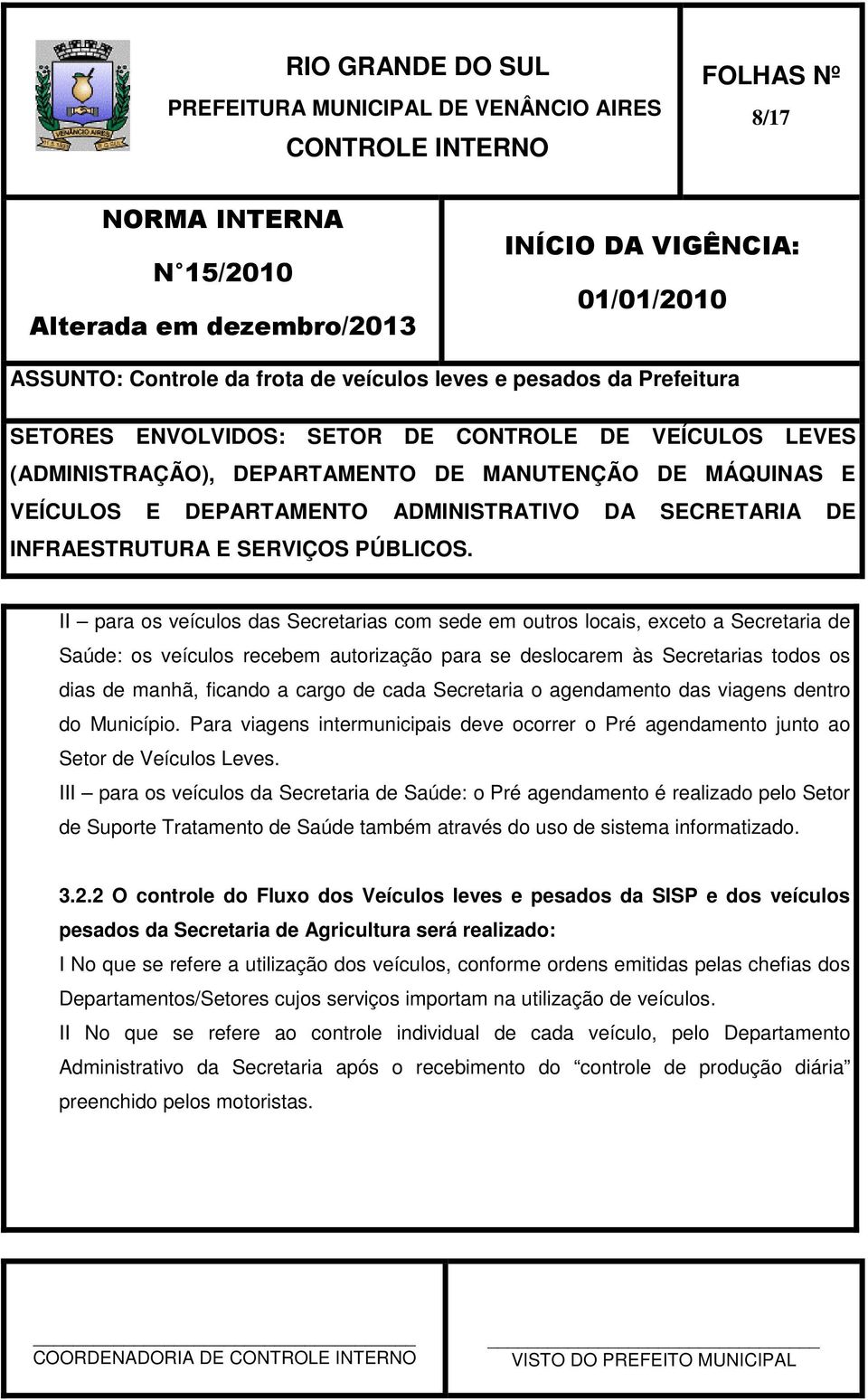 III para os veículos da Secretaria de Saúde: o Pré agendamento é realizado pelo Setor de Suporte Tratamento de Saúde também através do uso de sistema informatizado. 3.2.