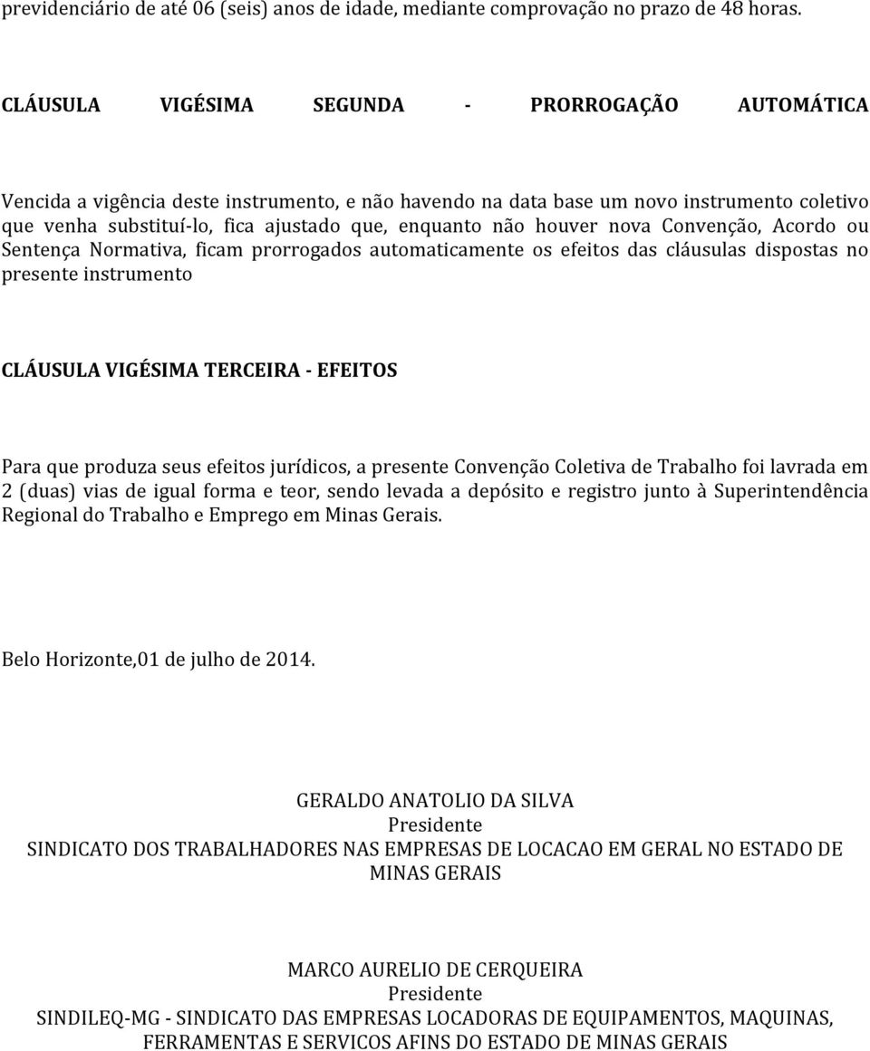 não houver nova Convenção, Acordo ou Sentença Normativa, ficam prorrogados automaticamente os efeitos das cláusulas dispostas no presente instrumento CLÁUSULA VIGÉSIMA TERCEIRA - EFEITOS Para que