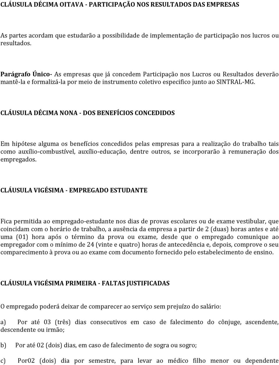 CLÁUSULA DÉCIMA NONA - DOS BENEFÍCIOS CONCEDIDOS Em hipótese alguma os benefícios concedidos pelas empresas para a realização do trabalho tais como auxílio-combustível, auxílio-educação, dentre