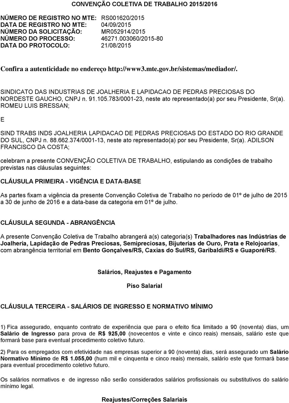 SINDICATO DAS INDUSTRIAS DE JOALHERIA E LAPIDACAO DE PEDRAS PRECIOSAS DO NORDESTE GAUCHO, CNPJ n. 91.105.783/0001-23, neste ato representado(a) por seu Presidente, Sr(a).