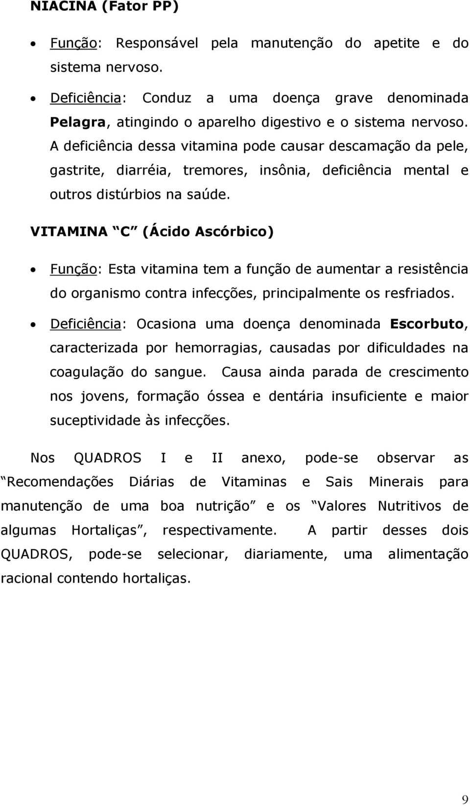 VITAMINA C (Ácido Ascórbico) Função: Esta vitamina tem a função de aumentar a resistência do organismo contra infecções, principalmente os resfriados.