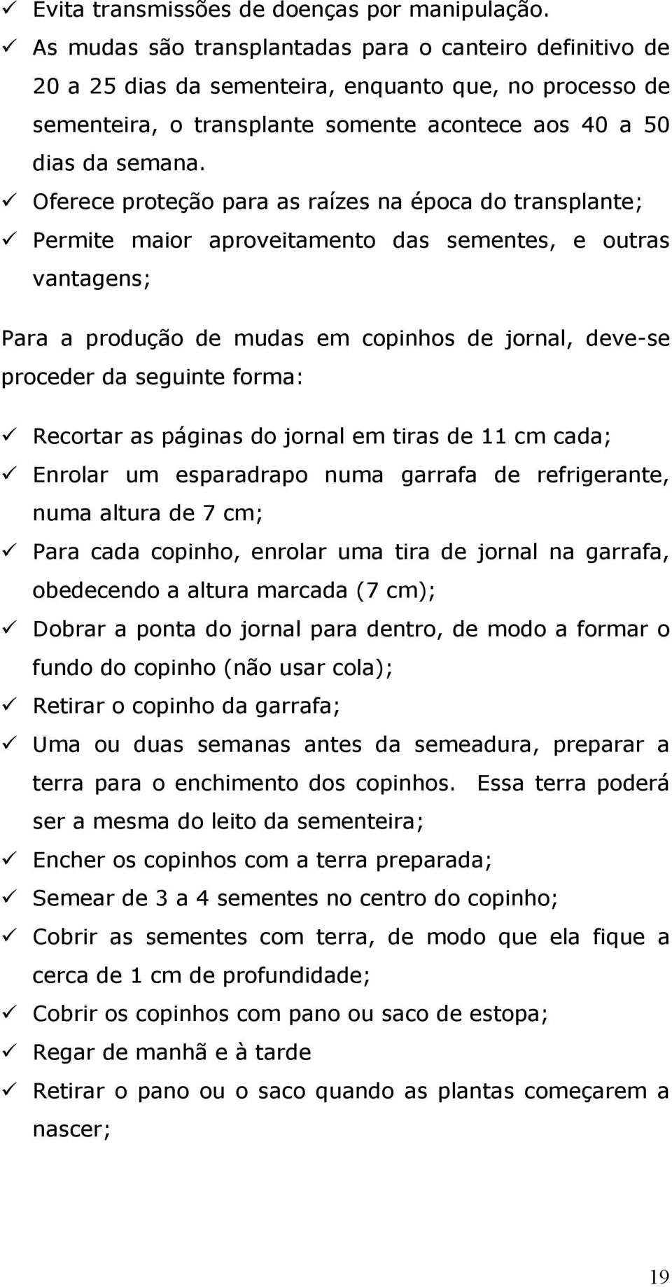 Oferece proteção para as raízes na época do transplante; Permite maior aproveitamento das sementes, e outras vantagens; Para a produção de mudas em copinhos de jornal, deve-se proceder da seguinte