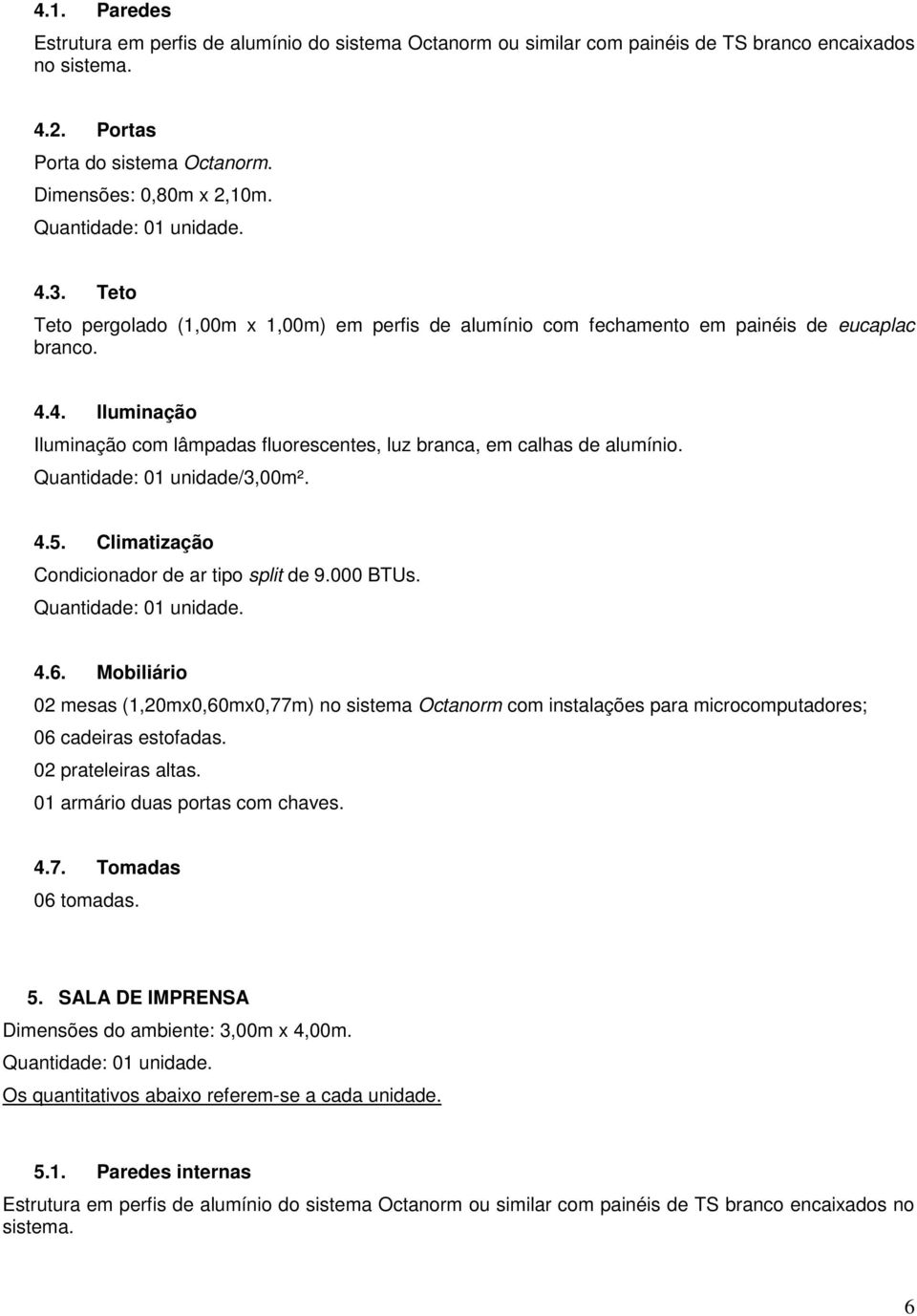 Quantidade: 01 unidade/3,00m². 4.5. Climatização Condicionador de ar tipo split de 9.000 BTUs. 4.6.