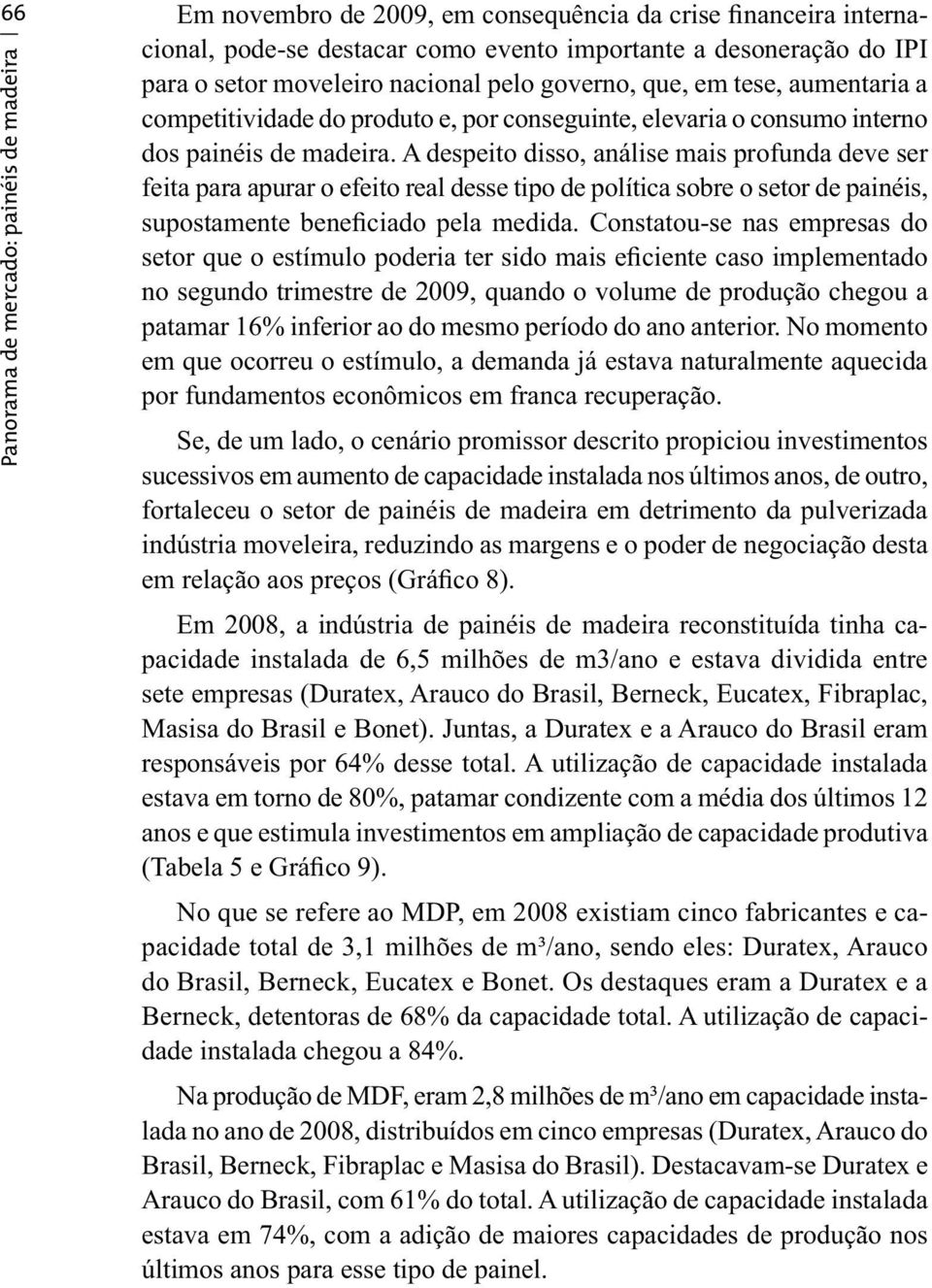 A despeito disso, análise mais profunda deve ser feita para apurar o efeito real desse tipo de política sobre o setor de painéis, supostamente beneficiado pela medida.