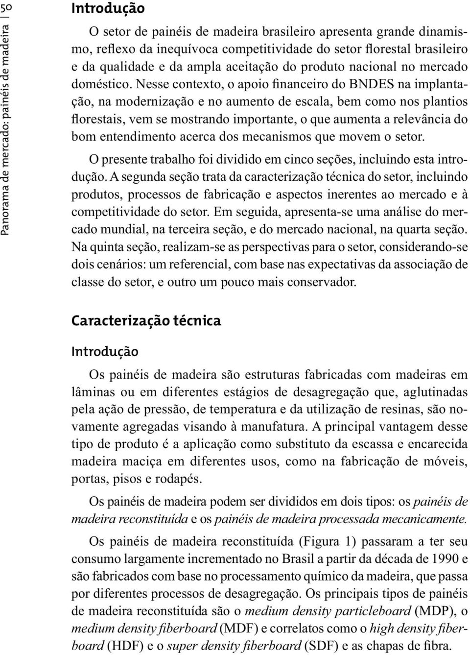 Nesse contexto, o apoio financeiro do BNDES na implantação, na modernização e no aumento de escala, bem como nos plantios florestais, vem se mostrando importante, o que aumenta a relevância do bom