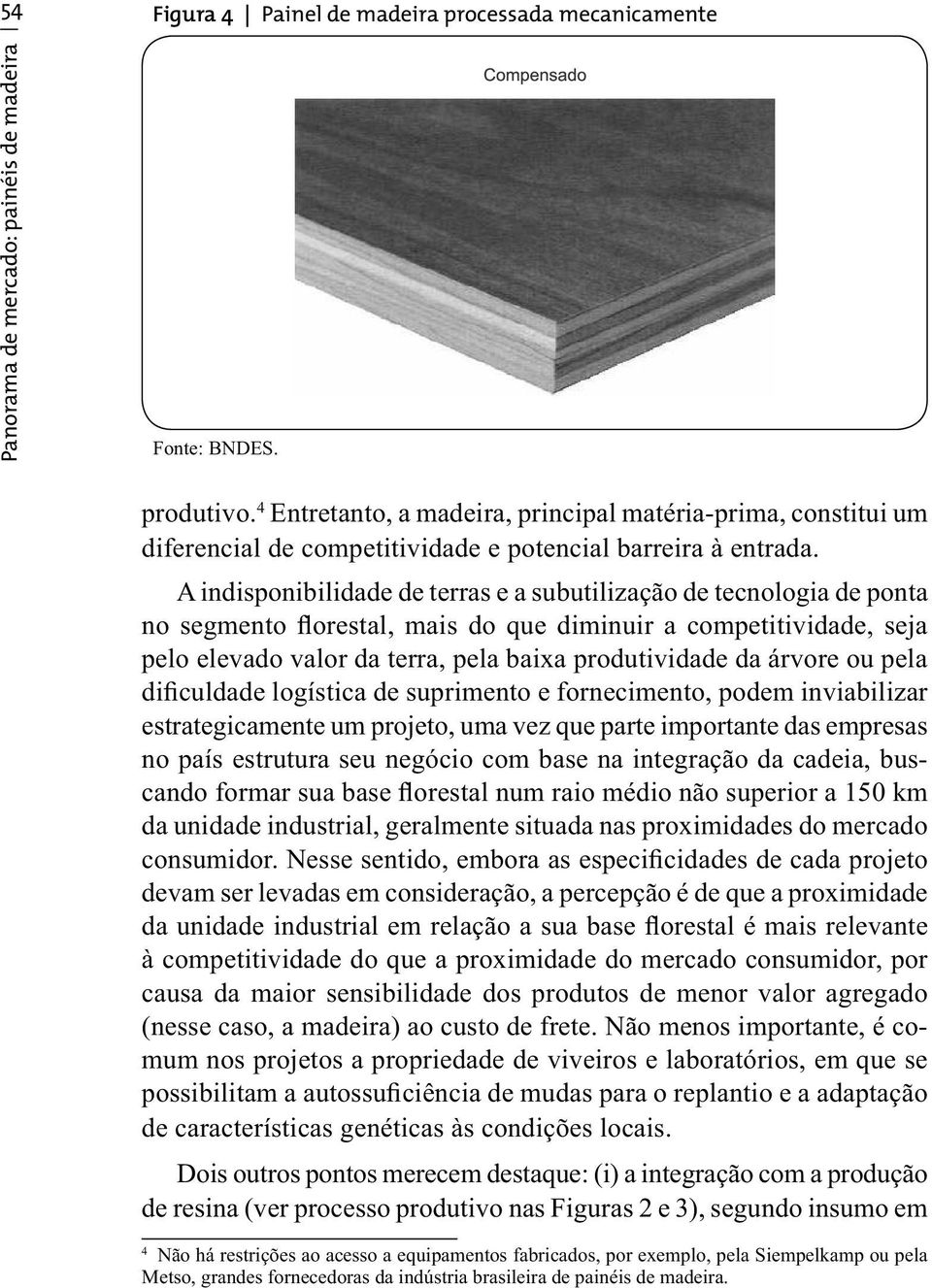 A indisponibilidade de terras e a subutilização de tecnologia de ponta no segmento florestal, mais do que diminuir a competitividade, seja pelo elevado valor da terra, pela baixa produtividade da