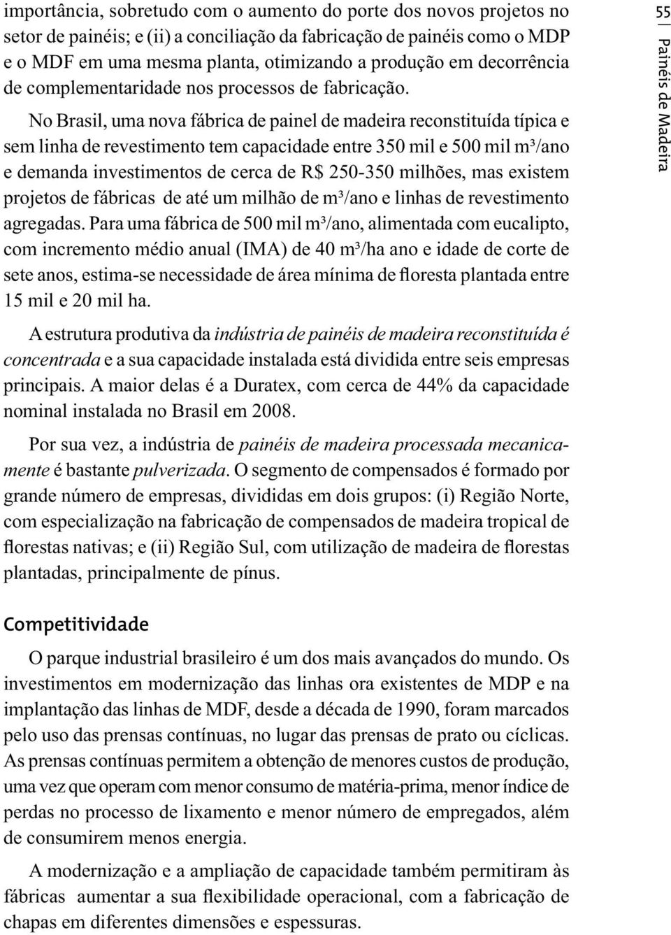 No Brasil, uma nova fábrica de painel de madeira reconstituída típica e sem linha de revestimento tem capacidade entre 350 mil e 500 mil m³/ano e demanda investimentos de cerca de R$ 250-350 milhões,