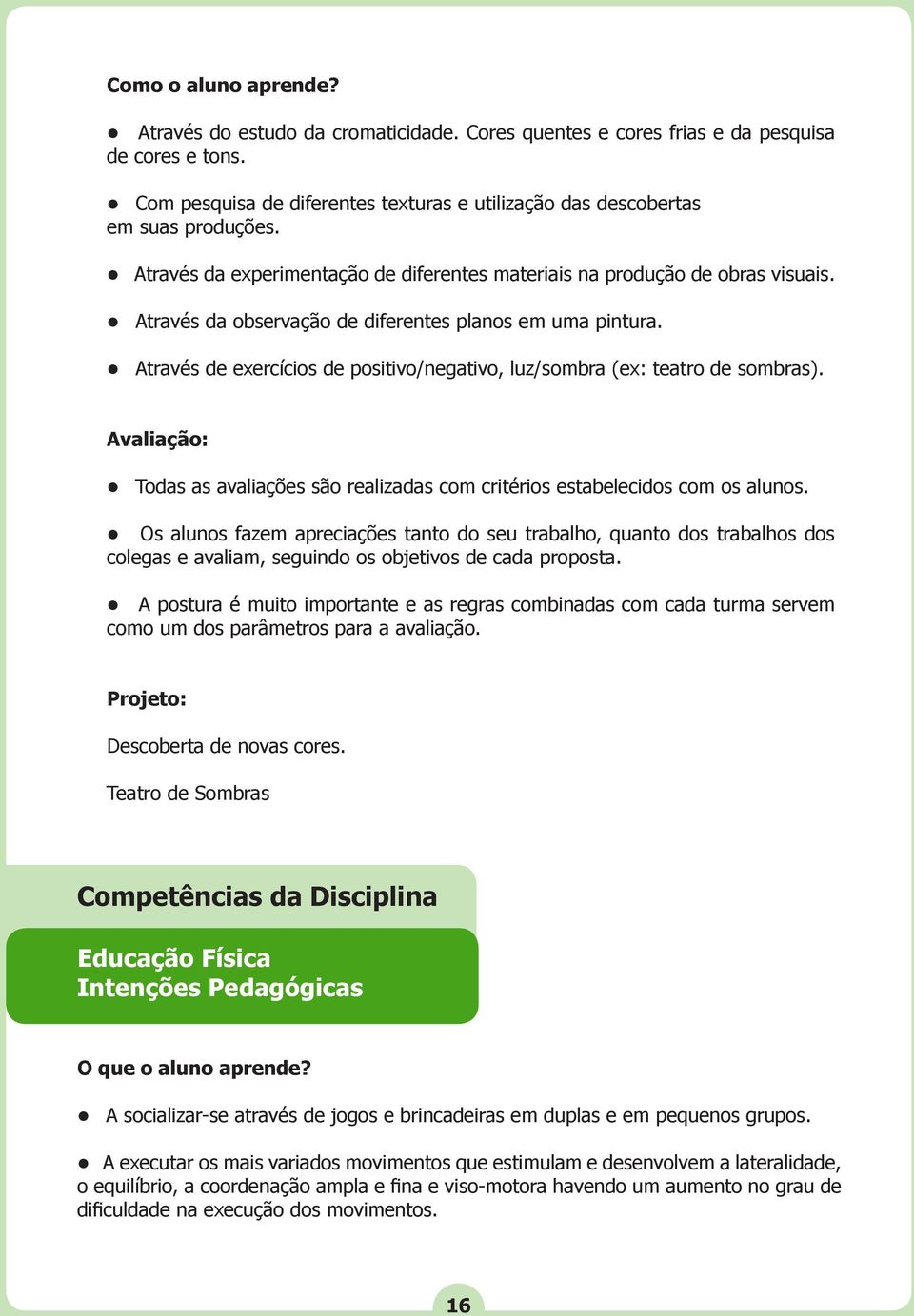 Através de exercícios de positivo/negativo, luz/sombra (ex: teatro de sombras). Avaliação: Todas as avaliações são realizadas com critérios estabelecidos com os alunos.