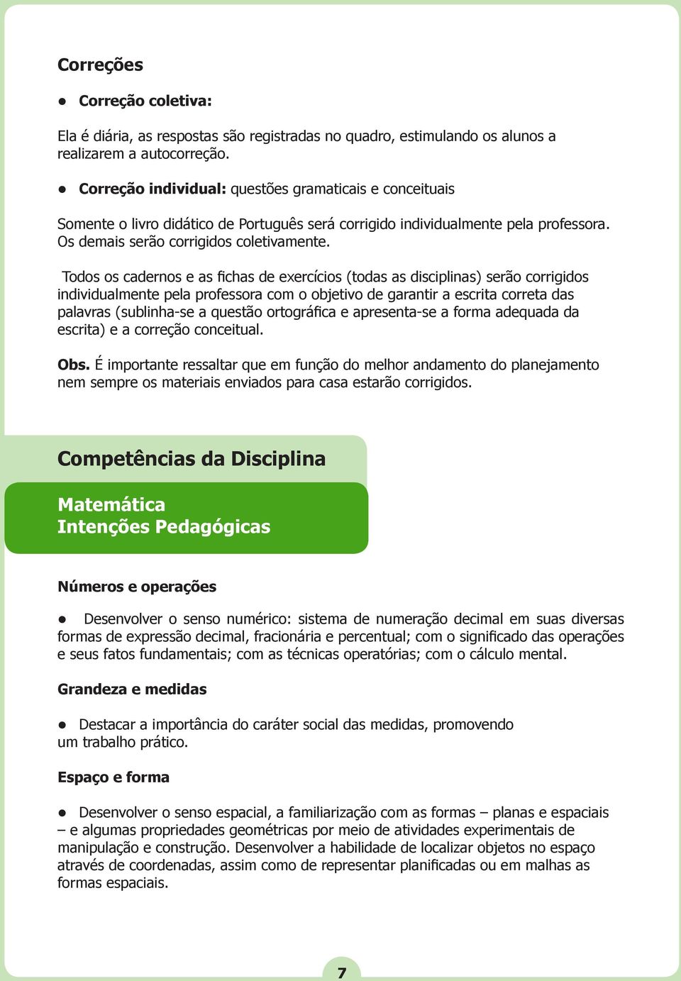 Todos os cadernos e as fichas de exercícios (todas as disciplinas) serão corrigidos individualmente pela professora com o objetivo de garantir a escrita correta das palavras (sublinha-se a questão