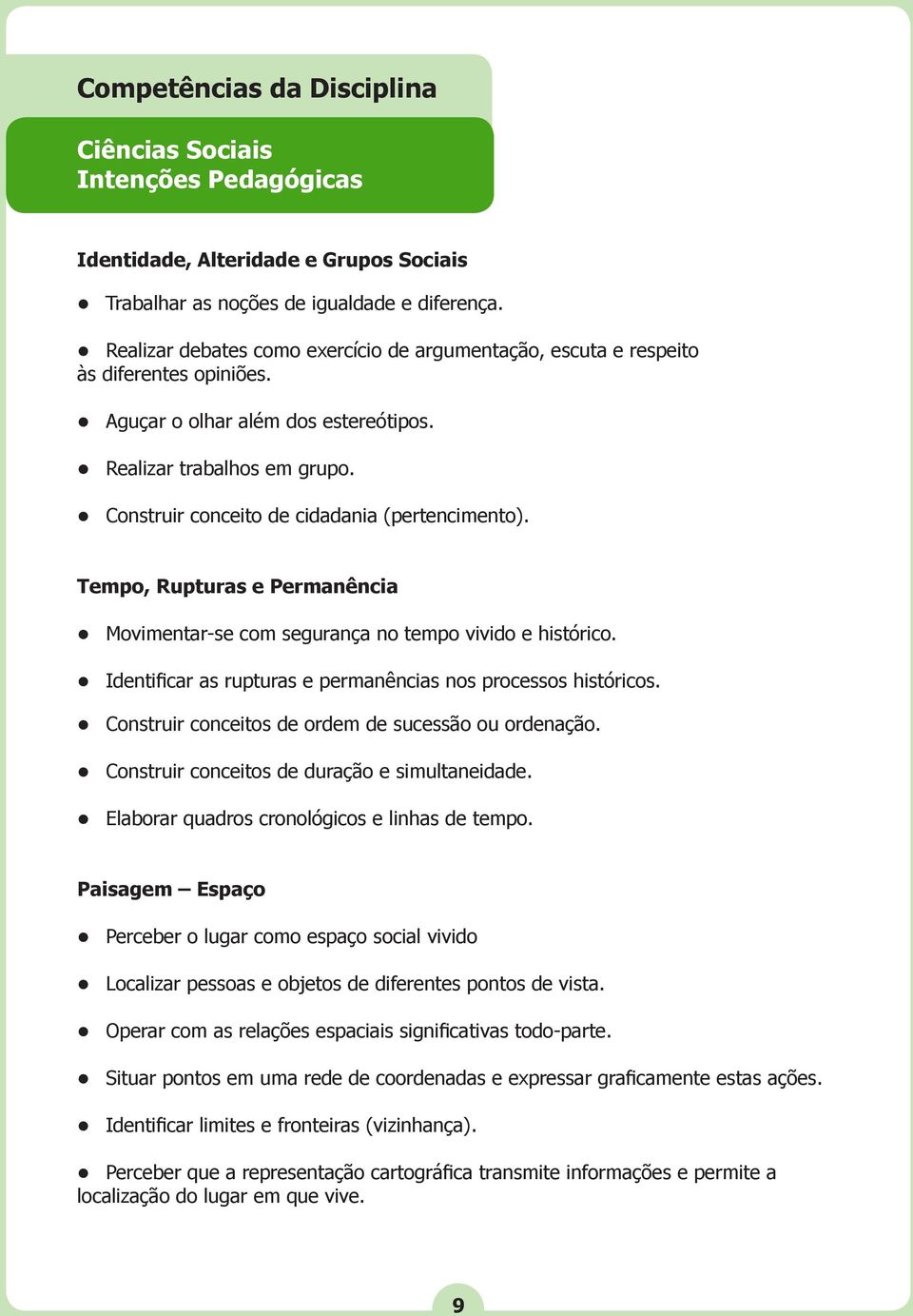 Construir conceito de cidadania (pertencimento). Tempo, Rupturas e Permanência Movimentar-se com segurança no tempo vivido e histórico. Identificar as rupturas e permanências nos processos históricos.