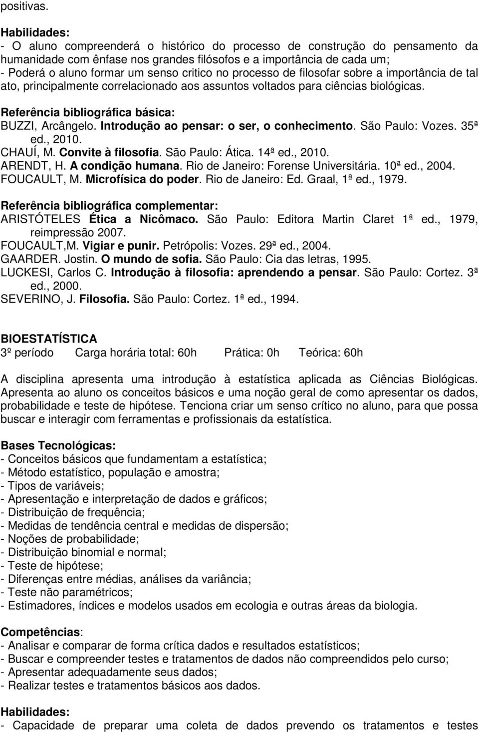 processo de filosofar sobre a importância de tal ato, principalmente correlacionado aos assuntos voltados para ciências biológicas. BUZZI, Arcângelo. Introdução ao pensar: o ser, o conhecimento.