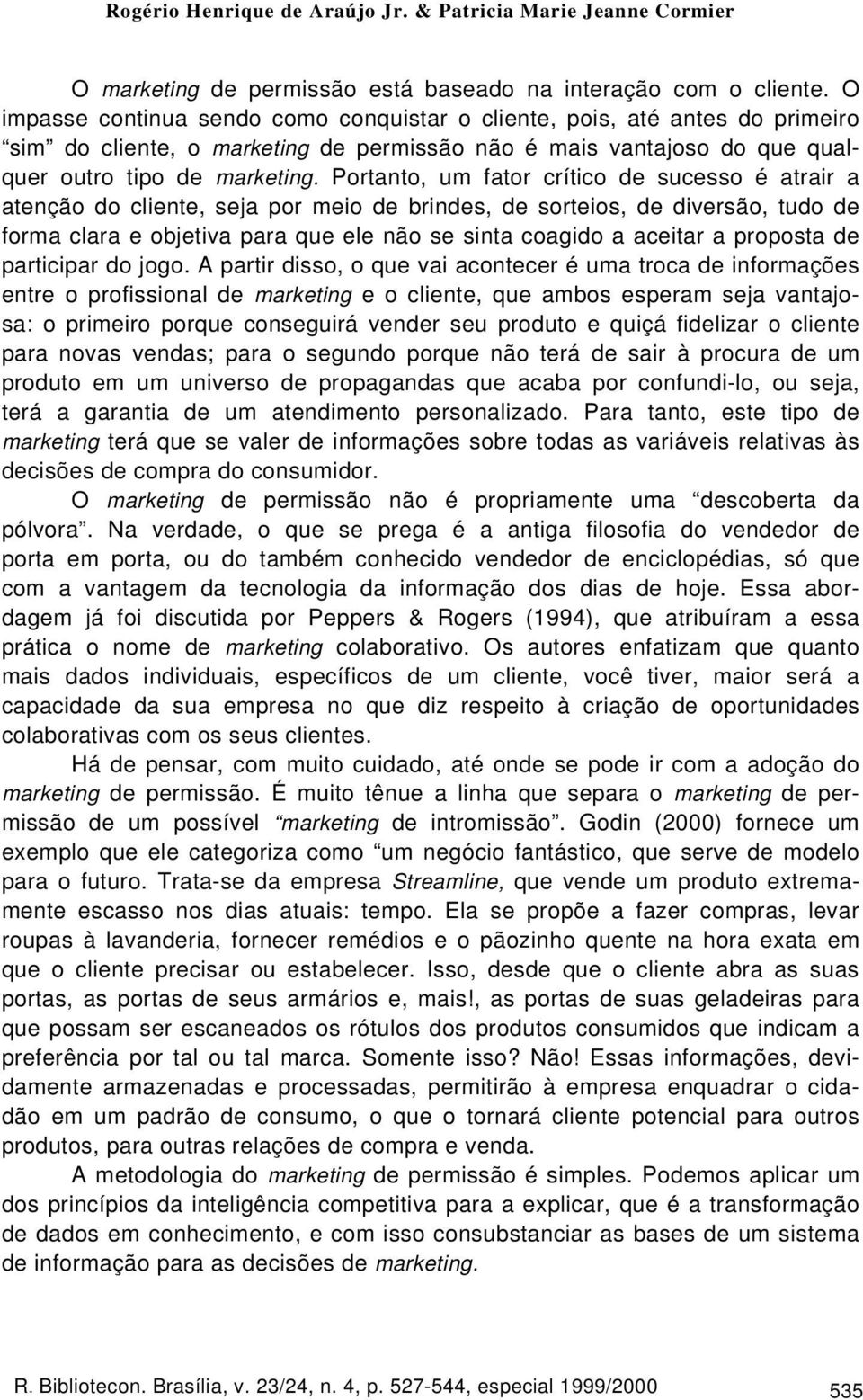 Portanto, um fator crítico de sucesso é atrair a atenção do cliente, seja por meio de brindes, de sorteios, de diversão, tudo de forma clara e objetiva para que ele não se sinta coagido a aceitar a